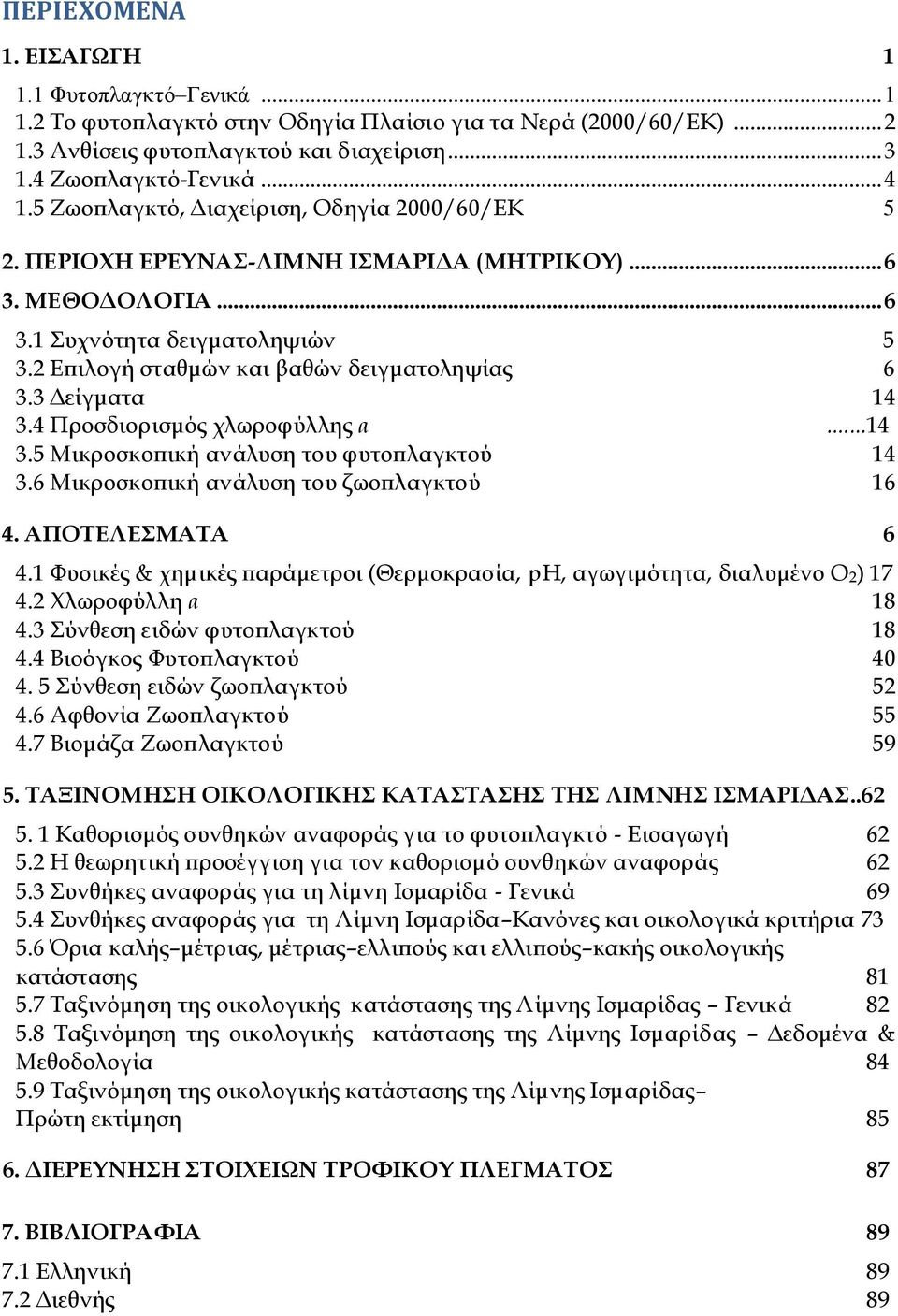 3 Δείγματα 14 3.4 Προσδιορισμός χλωροφύλλης α...14 3.5 Μικροσκοπική ανάλυση του φυτοπλαγκτού 14 3.6 Μικροσκοπική ανάλυση του ζωοπλαγκτού 16 4. ΑΠΟΣΕΛΕΜΑΣΑ 6 4.