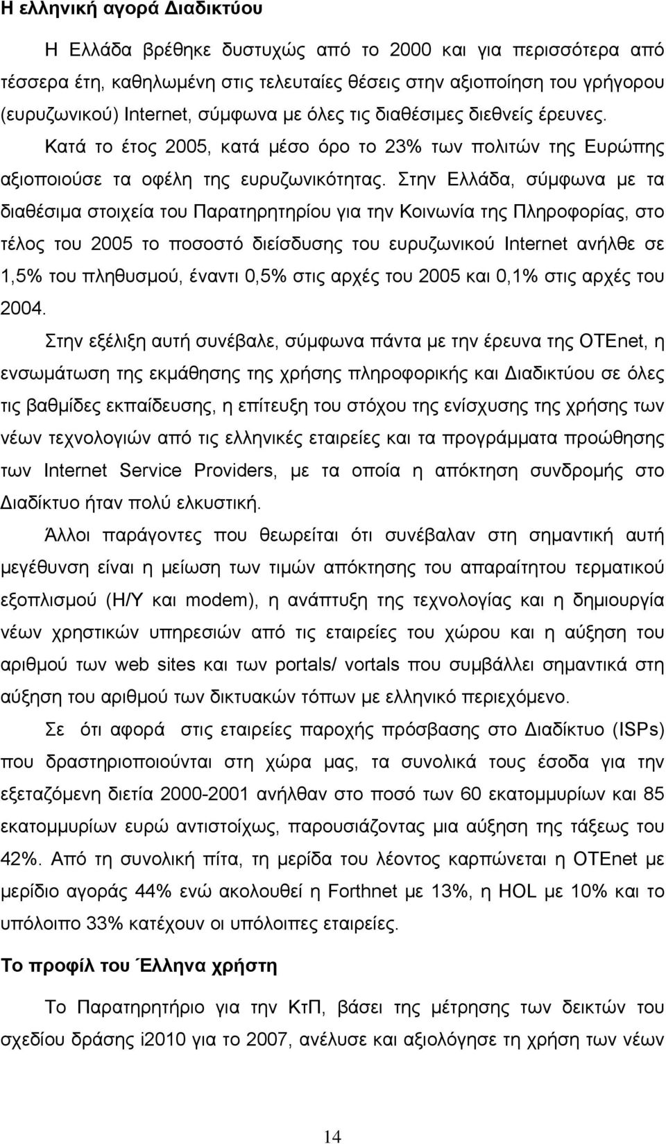 Στην Ελλάδα, σύμφωνα με τα διαθέσιμα στοιχεία του Παρατηρητηρίου για την Κοινωνία της Πληροφορίας, στο τέλος του 2005 το ποσοστό διείσδυσης του ευρυζωνικού Internet ανήλθε σε 1,5% του πληθυσμού,