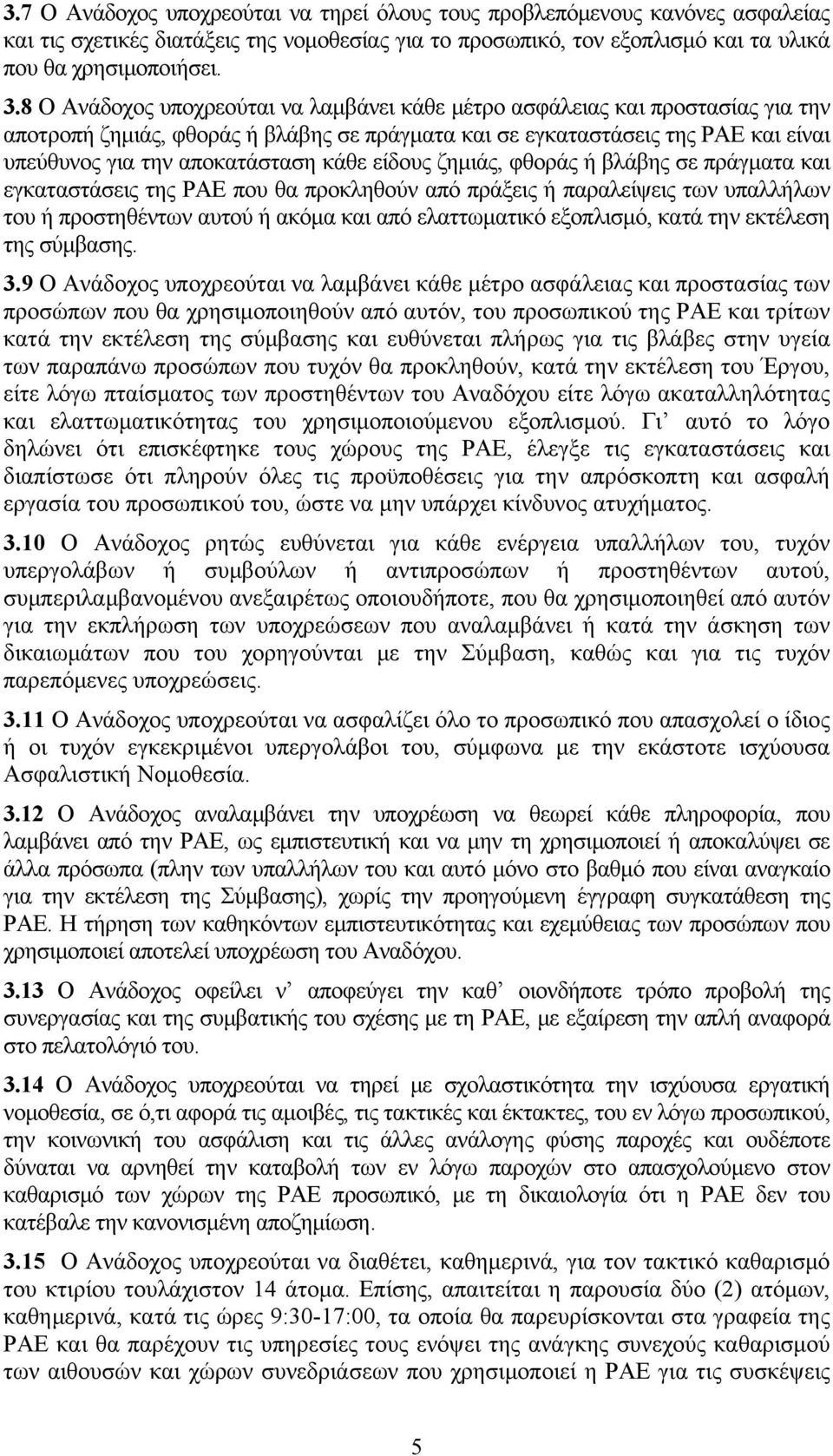 κάθε είδους ζημιάς, φθοράς ή βλάβης σε πράγματα και εγκαταστάσεις της ΡΑΕ που θα προκληθούν από πράξεις ή παραλείψεις των υπαλλήλων του ή προστηθέντων αυτού ή ακόμα και από ελαττωματικό εξοπλισμό,
