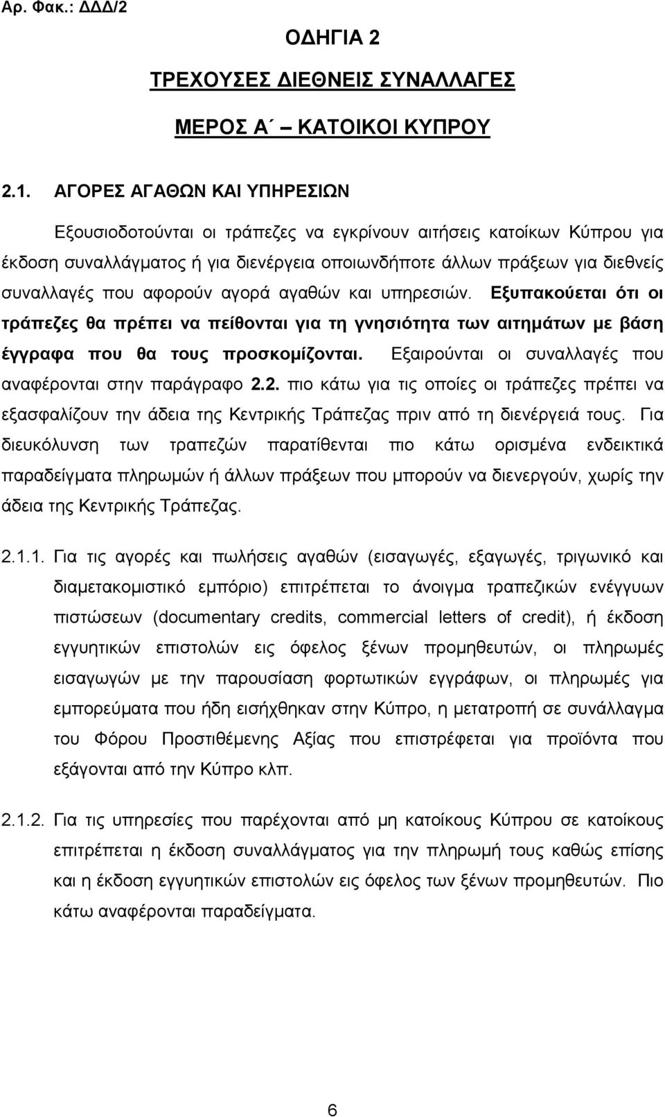 αγορά αγαθών και υπηρεσιών. Εξυπακούεται ότι οι τράπεζες θα πρέπει να πείθονται για τη γνησιότητα των αιτηµάτων µε βάση έγγραφα που θα τους προσκοµίζονται.