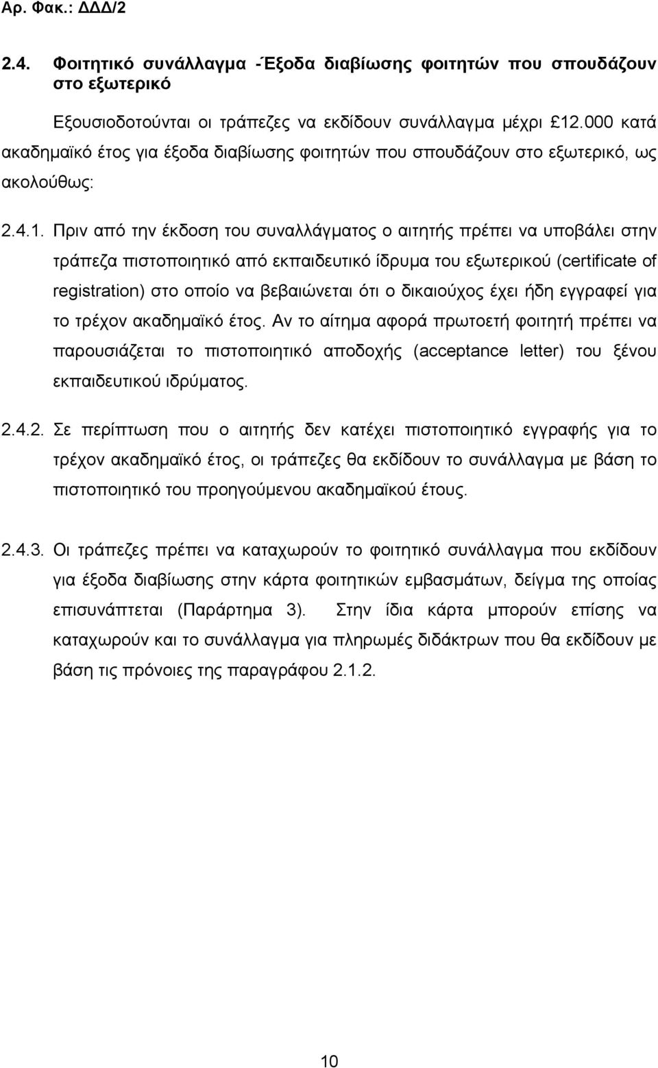 Πριν από την έκδοση του συναλλάγµατος ο αιτητής πρέπει να υποβάλει στην τράπεζα πιστοποιητικό από εκπαιδευτικό ίδρυµα του εξωτερικού (certificate of registration) στο οποίο να βεβαιώνεται ότι ο