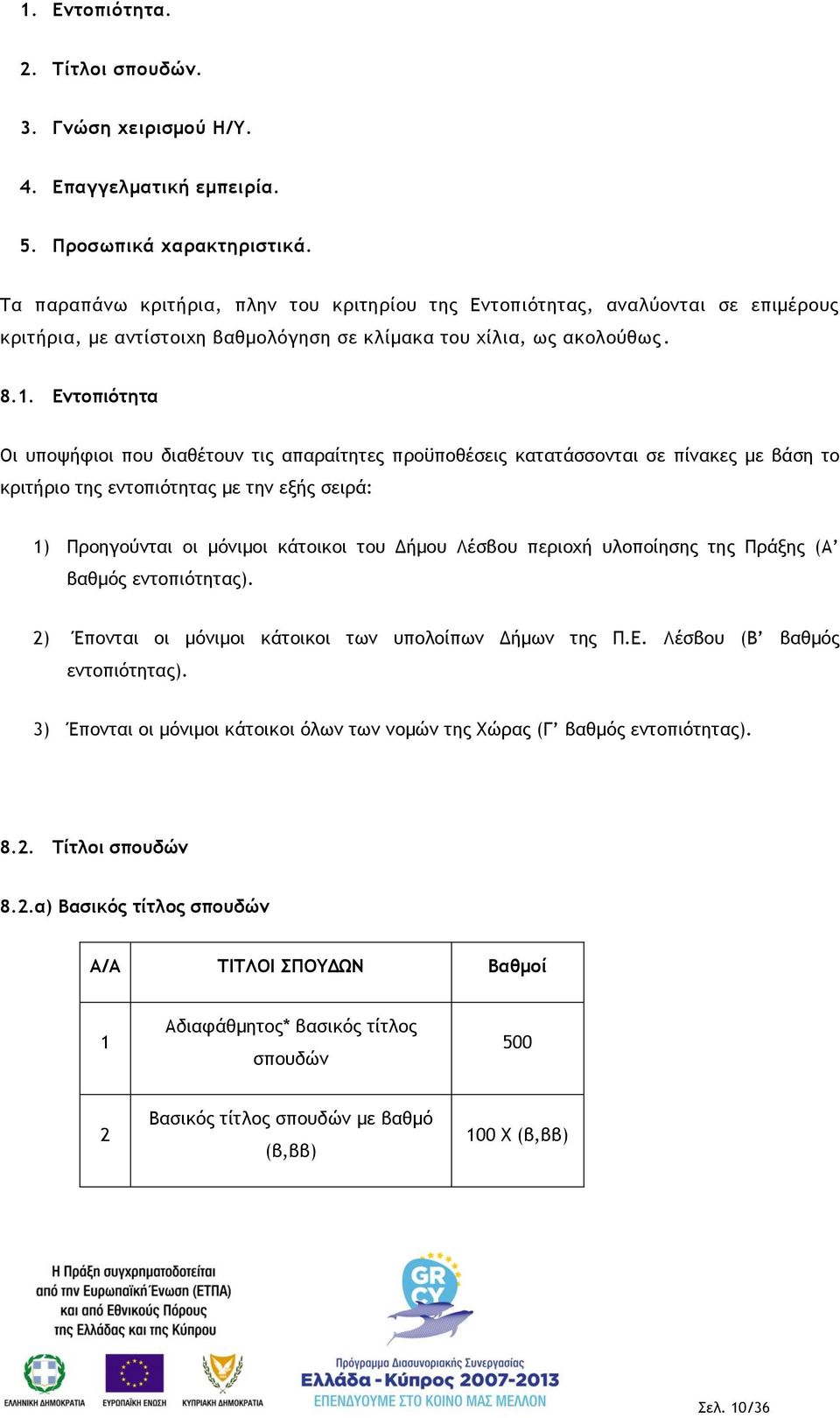 Εντοπιότητα Οι υποψήφιοι που διαθέτουν τις απαραίτητες προϋποθέσεις κατατάσσονται σε πίνακες με βάση το κριτήριο της εντοπιότητας με την εξής σειρά: 1) Προηγούνται οι μόνιμοι κάτοικοι του Δήμου