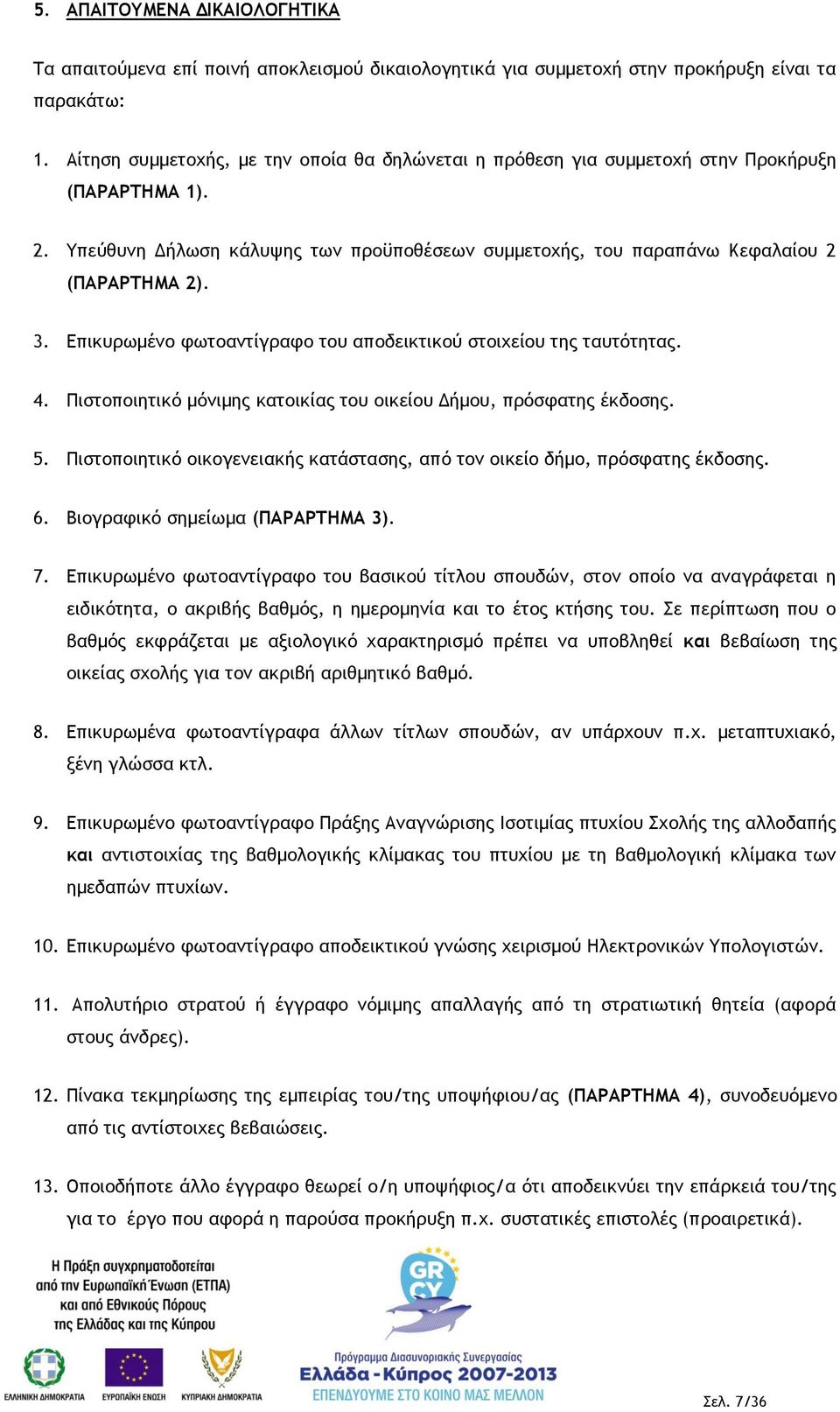 Επικυρωμένο φωτοαντίγραφο του αποδεικτικού στοιχείου της ταυτότητας. 4. Πιστοποιητικό μόνιμης κατοικίας του οικείου Δήμου, πρόσφατης έκδοσης. 5.