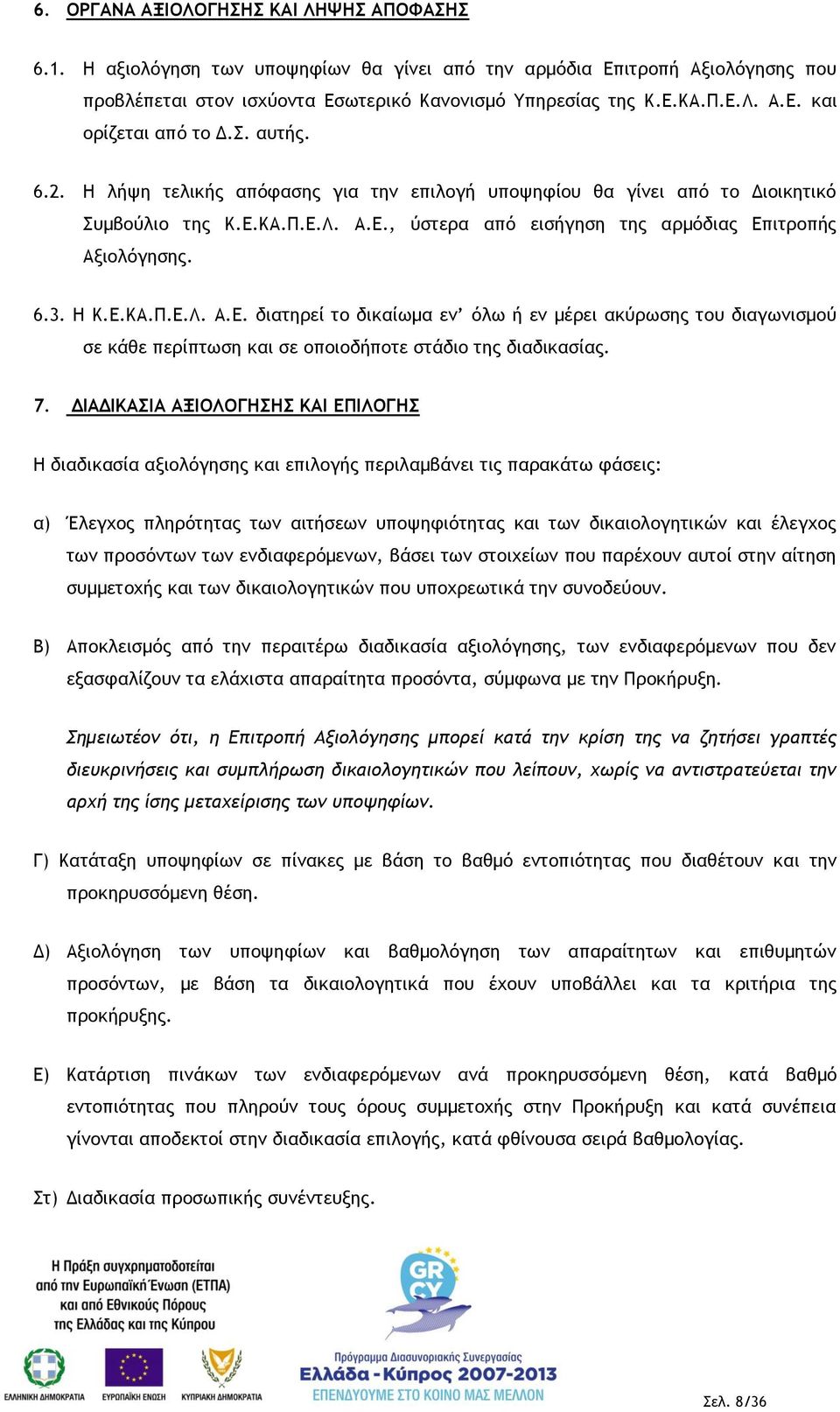 ΚΑ.Π.Ε.Λ. Α.Ε., ύστερα από εισήγηση της αρμόδιας Επιτροπής Αξιολόγησης. 6.3. Η Κ.Ε.ΚΑ.Π.Ε.Λ. Α.Ε. διατηρεί το δικαίωμα εν όλω ή εν μέρει ακύρωσης του διαγωνισμού σε κάθε περίπτωση και σε οποιοδήποτε στάδιο της διαδικασίας.