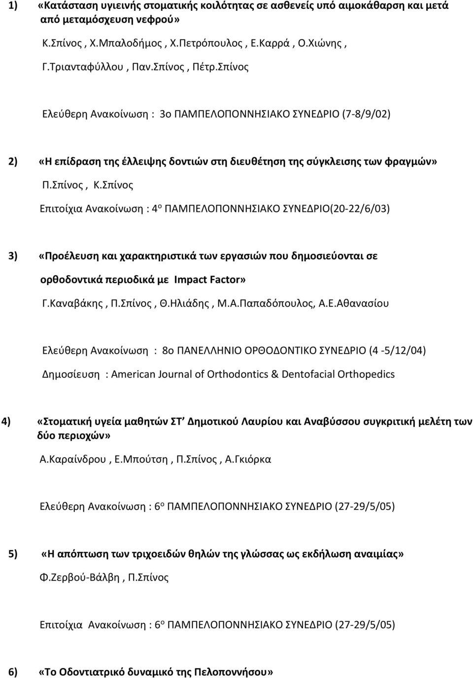 Σπίνος Επιτοίχια Ανακοίνωση : 4 ο ΠΑΜΠΕΛΟΠΟΝΝΗΣΙΑΚΟ ΣΥΝΕΔΡΙΟ(20-22/6/03) 3) «Προέλευση και χαρακτηριστικά των εργασιών που δημοσιεύονται σε ορθοδοντικά περιοδικά με Impact Factor» Γ.Καναβάκης, Π.