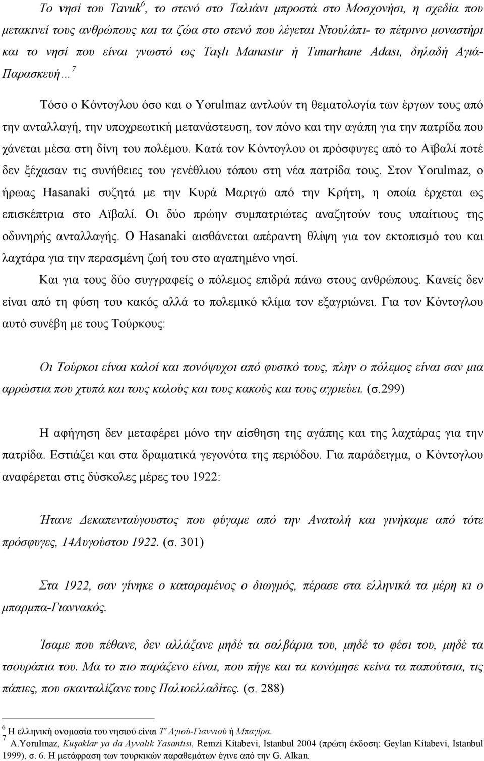 αγάπη για την πατρίδα που χάνεται µέσα στη δίνη του πολέµου. Κατά τον Κόντογλου οι πρόσφυγες από το Αϊβαλί ποτέ δεν ξέχασαν τις συνήθειες του γενέθλιου τόπου στη νέα πατρίδα τους.