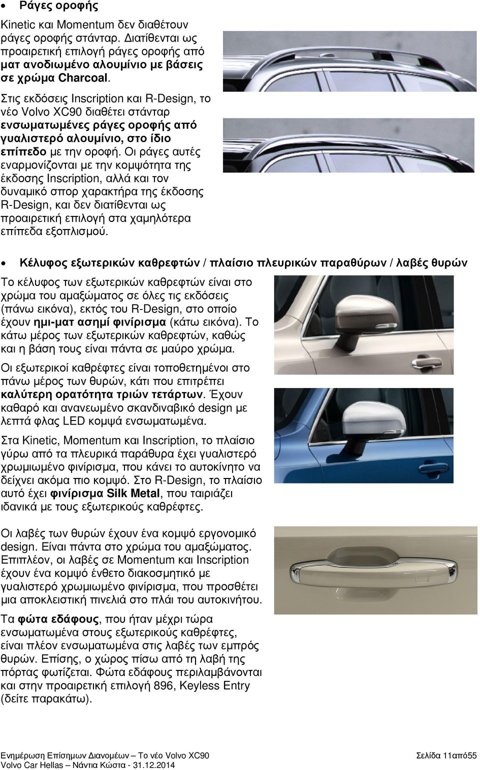 Οι ράγες αυτές εναρµονίζονται µε την κοµψότητα της έκδοσης Inscription, αλλά και τον δυναµικό σπορ χαρακτήρα της έκδοσης R-Design, και δεν διατίθενται ως προαιρετική επιλογή στα χαµηλότερα επίπεδα