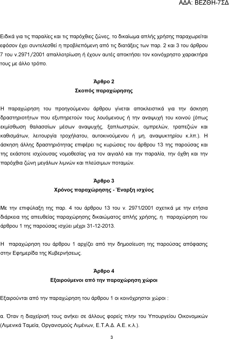 Άρθρο 2 Σκοπός παραχώρησης Η παραχώρηση του προηγούμενου άρθρου γίνεται αποκλειστικά για την άσκηση δραστηριοτήτων που εξυπηρετούν τους λουόμενους ή την αναψυχή του κοινού (όπως εκμίσθωση θαλασσίων