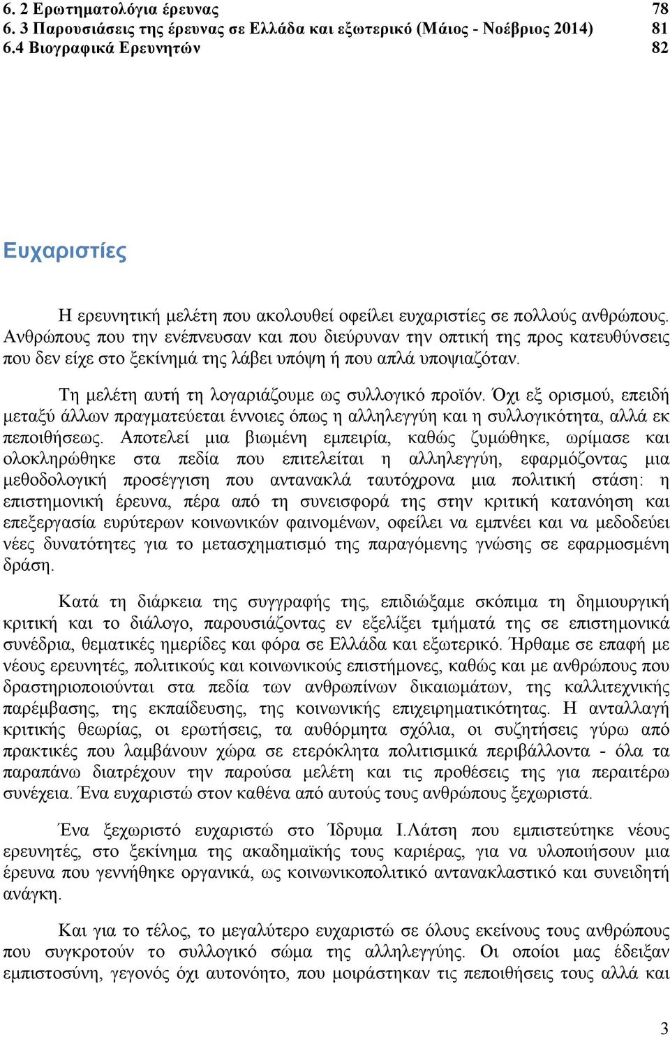 Ανθρώπους που την ενέπνευσαν και που διεύρυναν την οπτική της προς κατευθύνσεις που δεν είχε στο ξεκίνηµά της λάβει υπόψη ή που απλά υποψιαζόταν. Τη µελέτη αυτή τη λογαριάζουµε ως συλλογικό προϊόν.