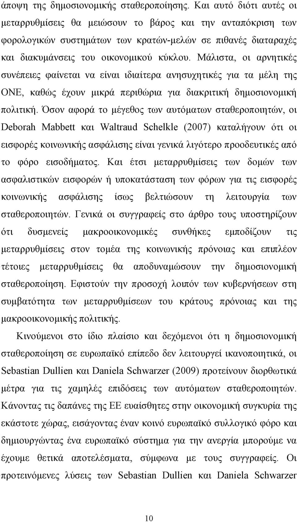 Μάλιστα, οι αρνητικές συνέπειες φαίνεται να είναι ιδιαίτερα ανησυχητικές για τα µέλη της ΟΝΕ, καθώς έχουν µικρά περιθώρια για διακριτική δηµοσιονοµική πολιτική.