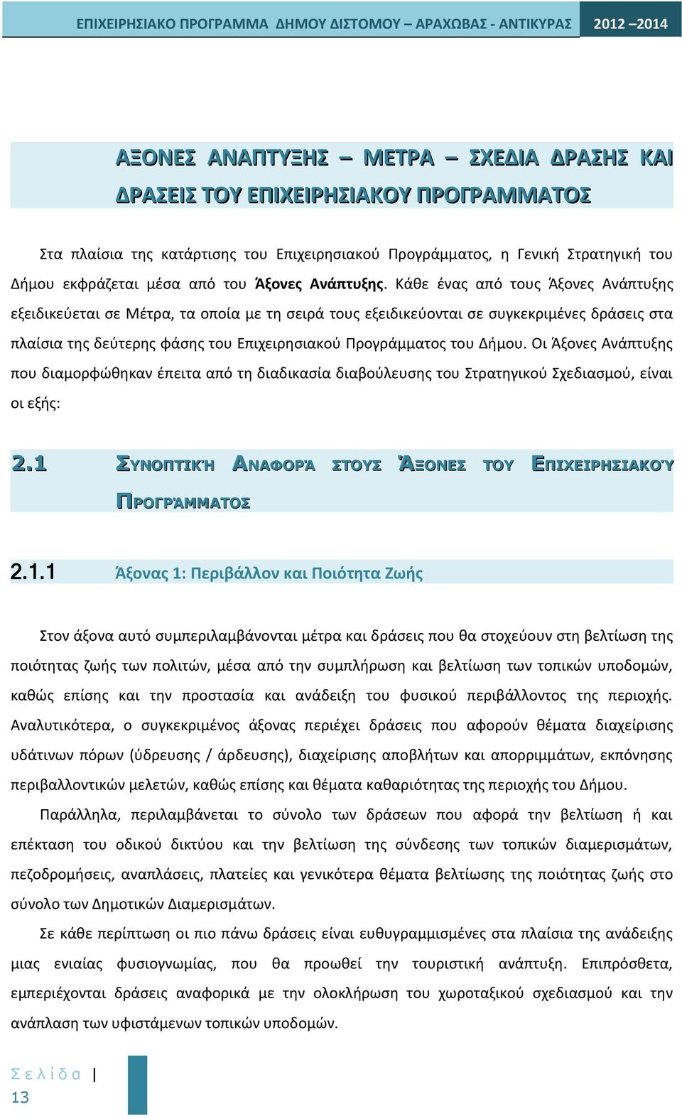 Κάθε ένας από τους Άξονες Ανάπτυξης εξειδικεύεται σε Μέτρα, τα οποία με τη σειρά τους εξειδικεύονται σε συγκεκριμένες δράσεις στα πλαίσια της δεύτερης φάσης του Επιχειρησιακού Προγράμματος του Δήμου.