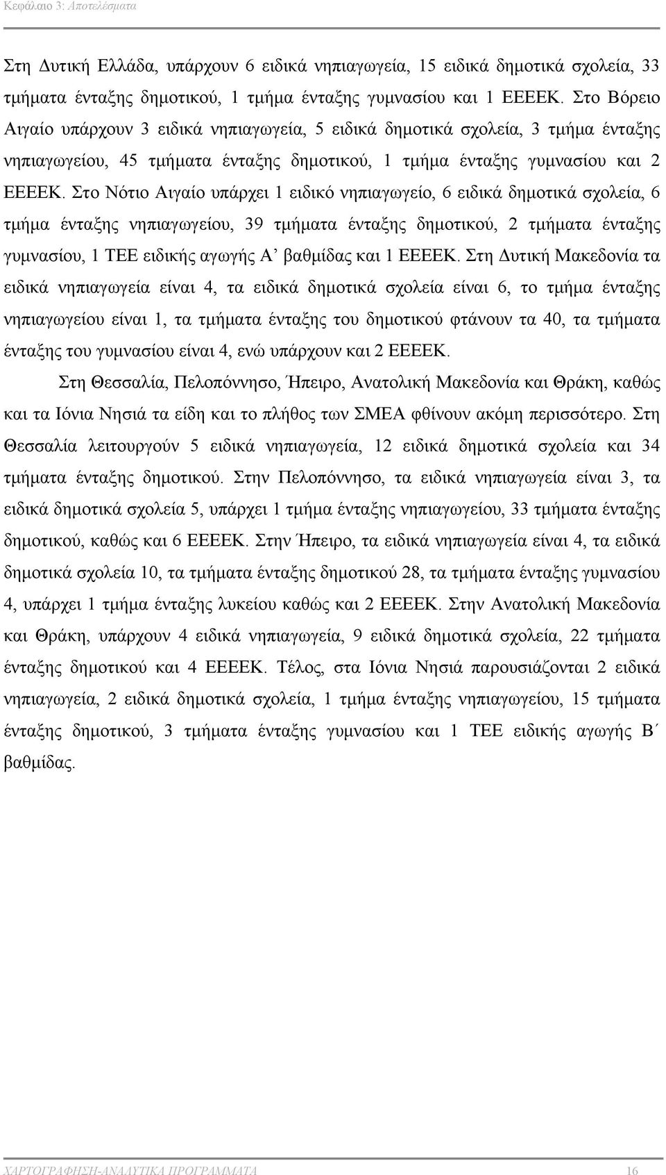 Στο Νότιο Αιγαίο υπάρχει 1 ειδικό νηπιαγωγείο, 6 ειδικά δημοτικά σχολεία, 6 τμήμα ένταξης νηπιαγωγείου, 39 τμήματα ένταξης δημοτικού, 2 τμήματα ένταξης γυμνασίου, 1 ΤΕΕ ειδικής αγωγής Α βαθμίδας και