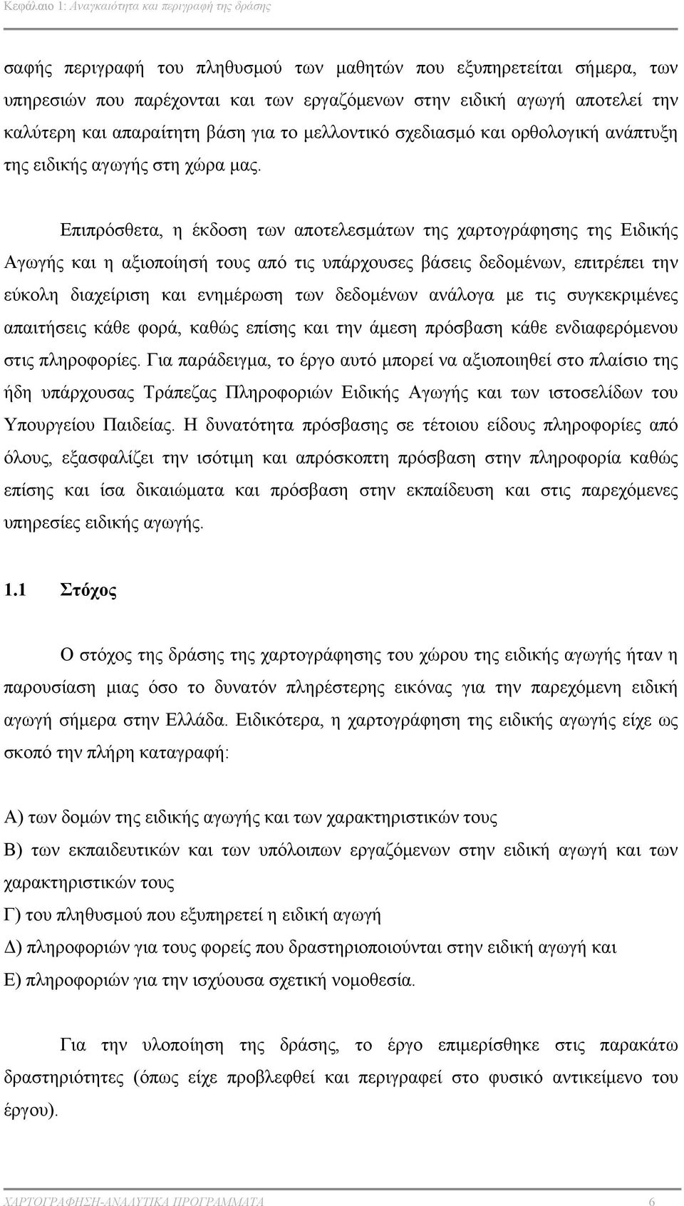 Επιπρόσθετα, η έκδοση των αποτελεσμάτων της χαρτογράφησης της Ειδικής Αγωγής και η αξιοποίησή τους από τις υπάρχουσες βάσεις δεδομένων, επιτρέπει την εύκολη διαχείριση και ενημέρωση των δεδομένων