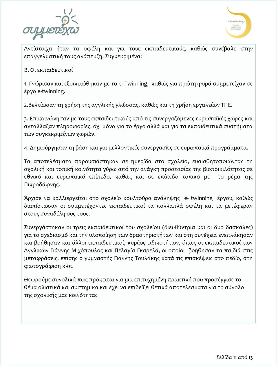 Επικοινώνησαν με τους εκπαιδευτικούς από τις συνεργαζόμενες ευρωπαϊκές χώρες και αντάλλαξαν πληροφορίες, όχι μόνο για το έργο αλλά και για τα εκπαιδευτικά συστήματα των συγκεκριμένων χωρών. 4.