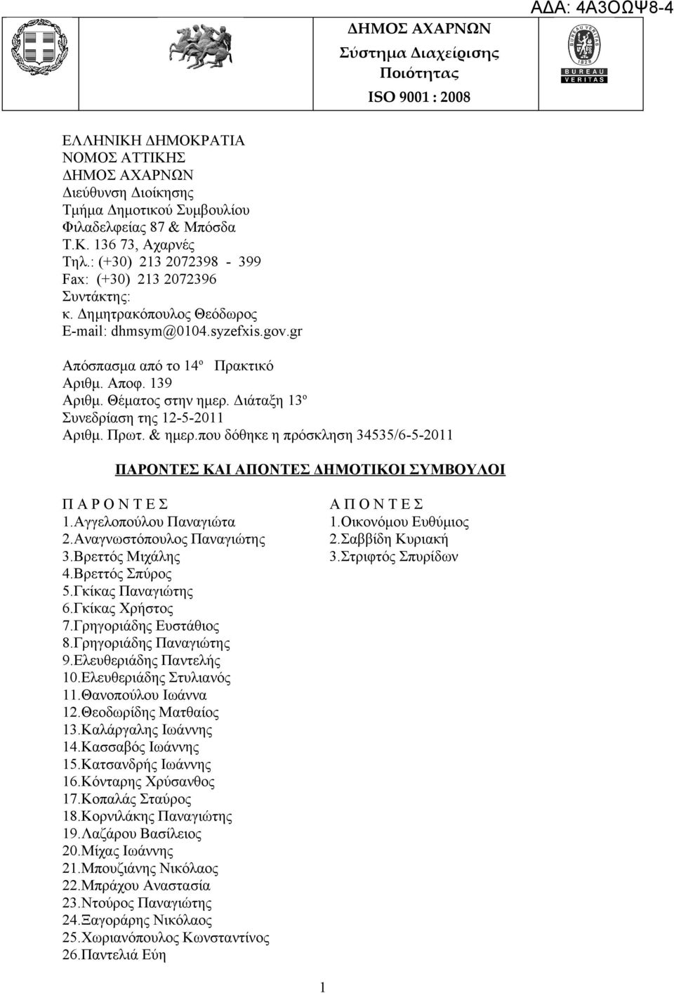 Διάταξη 13 o Συνεδρίαση της 12-5-2011 ριθμ. Πρωτ. & ημερ.που δόθηκε η πρόσκληση 34535/6-5-2011 ΠΡΟΝΣ ΚΙ ΠΟΝΣ ΔΗΜΟΤΙΚΟΙ ΣΥΜΒΟΥΛΟΙ Π Ρ Ο Ν Τ Ε Σ 1.γγελοπούλου Παναγιώτα 2.ναγνωστόπουλος Παναγιώτης 3.