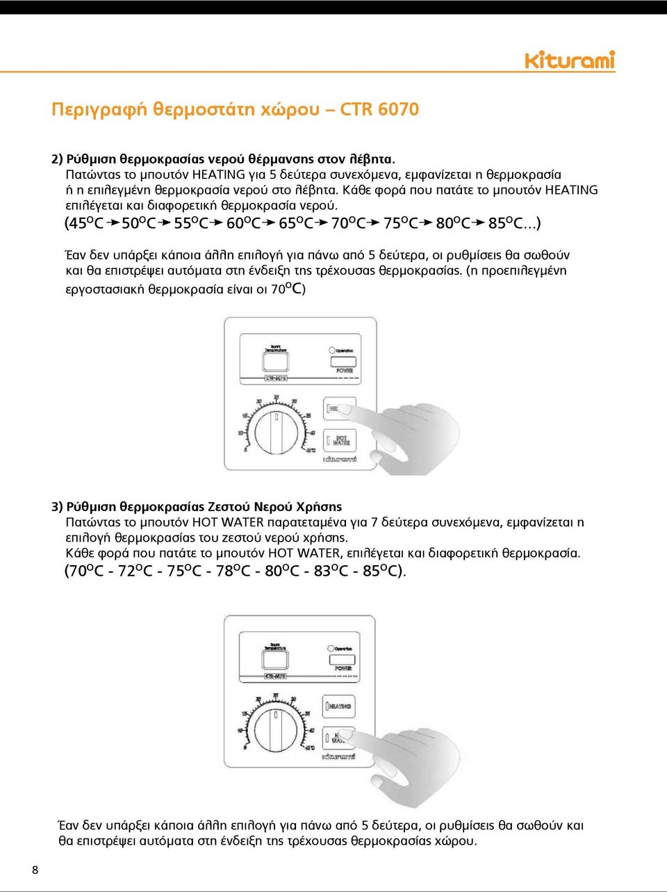 Κάθε φορά που πατάτε το μπουτόν HEATING επιλέγεται και διαφορετική θερμοκρασία νερού. (45 o C 50 o C 55 o C 60 o C 65 o C 70 o C 75 o C 80 o C 85 o C.