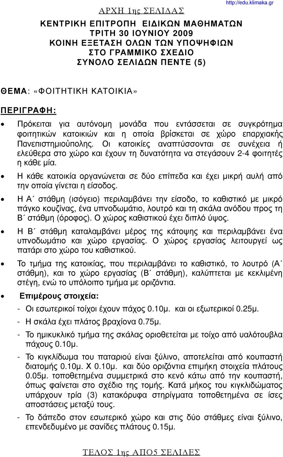 Οι κατοικίες αναπτύσσονται σε συνέχεια ή ελεύθερα στο χώρο και έχουν τη δυνατότητα να στεγάσουν 2-4 φοιτητές η κάθε μία.