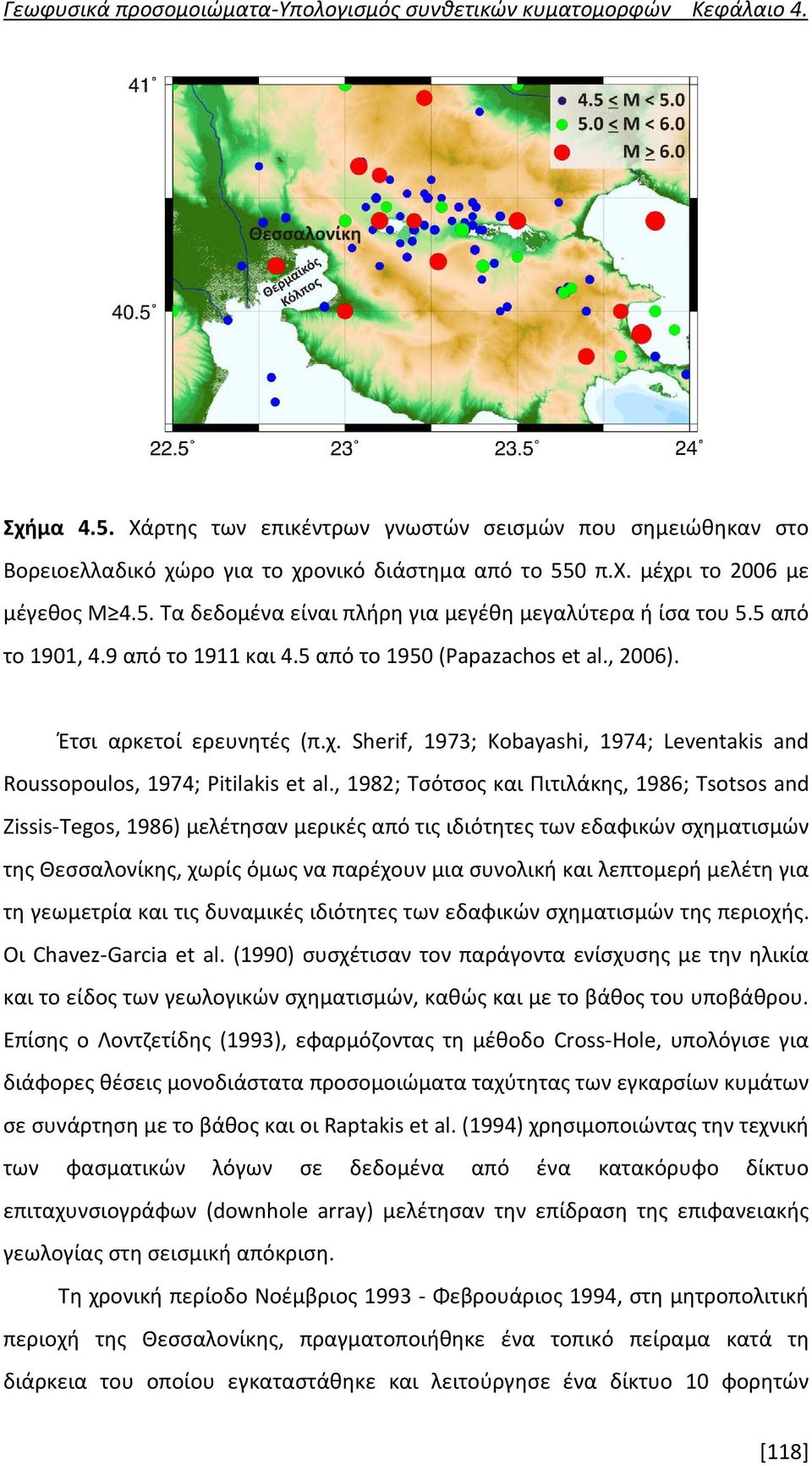 , 1982; Τσότσος και Πιτιλάκης, 1986; Tsotsos and Zissis-Tegos, 1986) μελέτησαν μερικές από τις ιδιότητες των εδαφικών σχηματισμών της Θεσσαλονίκης, χωρίς όμως να παρέχουν μια συνολική και λεπτομερή