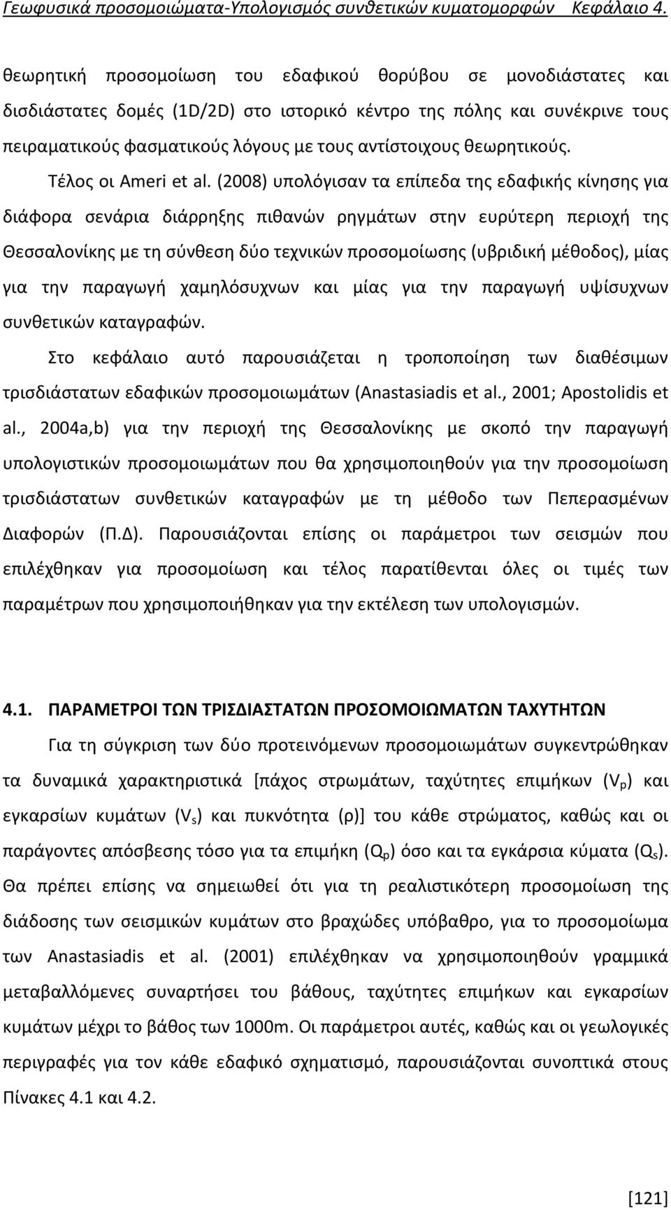 (2008) υπολόγισαν τα επίπεδα της εδαφικής κίνησης για διάφορα σενάρια διάρρηξης πιθανών ρηγμάτων στην ευρύτερη περιοχή της Θεσσαλονίκης με τη σύνθεση δύο τεχνικών προσομοίωσης (υβριδική μέθοδος),
