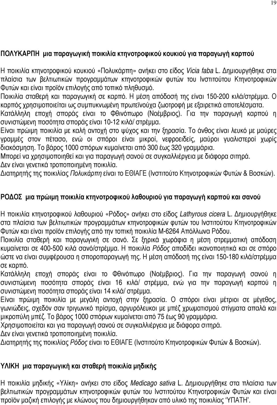 Η μέση απόδοσή της είναι 150-200 κιλά/στρέμμα. Ο καρπός χρησιμοποιείται ως συμπυκνωμένη πρωτεϊνούχα ζωοτροφή με εξαιρετικά αποτελέσματα. Κατάλληλη εποχή σποράς είναι το Φθινόπωρο (Νοέμβριος).