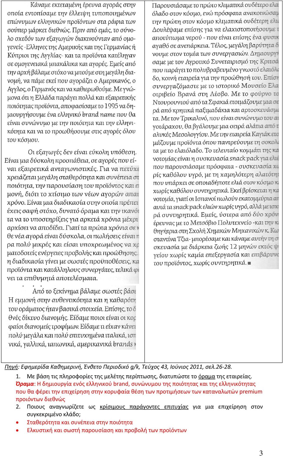 Όραμα: Η δημιουργία ενός ελληνικού brand, συνώνυμου της ποιότητας και της ελληνικότητας που θα φέρει την επιχείρηση στην κορυφαία θέση των