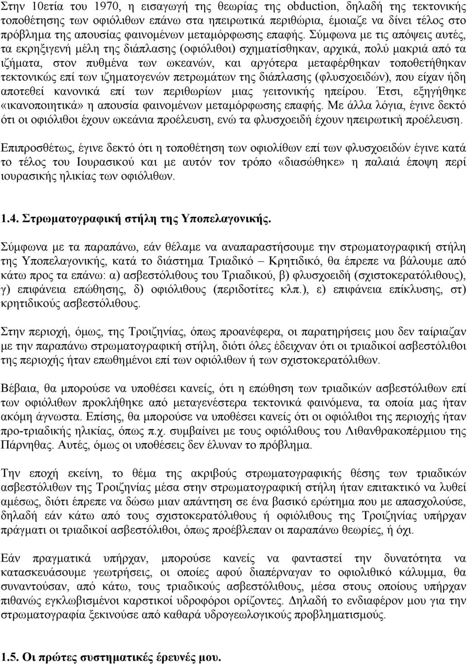 Σύµφωνα µε τις απόψεις αυτές, τα εκρηξιγενή µέλη της διάπλασης (οφιόλιθοι) σχηµατίσθηκαν, αρχικά, πολύ µακριά από τα ιζήµατα, στον πυθµένα των ωκεανών, και αργότερα µεταφέρθηκαν τοποθετήθηκαν