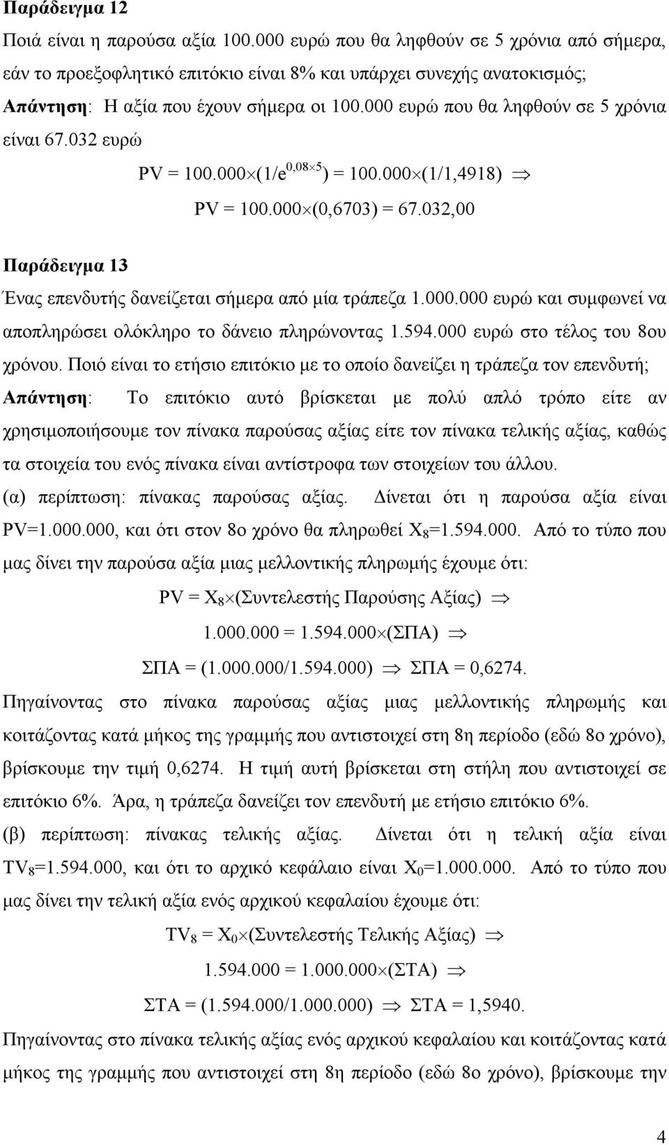 000 ευρώ που θα ληφθούν σε 5 χρόνια είναι 67.032 ευρώ PV = 100.000 (1/e 0,08 5 ) = 100.000 (1/1,4918) PV = 100.000 (0,6703) = 67.