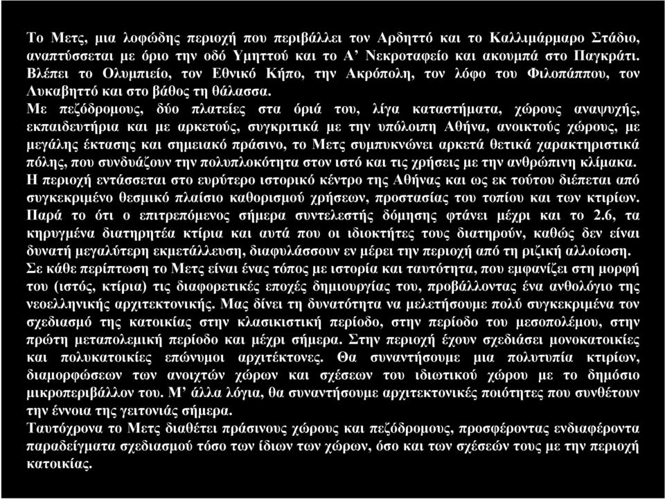 Με πεζόδρομους, δύο πλατείες στα όριά του, λίγα καταστήματα, χώρους αναψυχής, εκπαιδευτήρια και με αρκετούς, συγκριτικά με την υπόλοιπη Aθήνα, ανοικτούς χώρους, με μεγάλης έκτασης και σημειακό