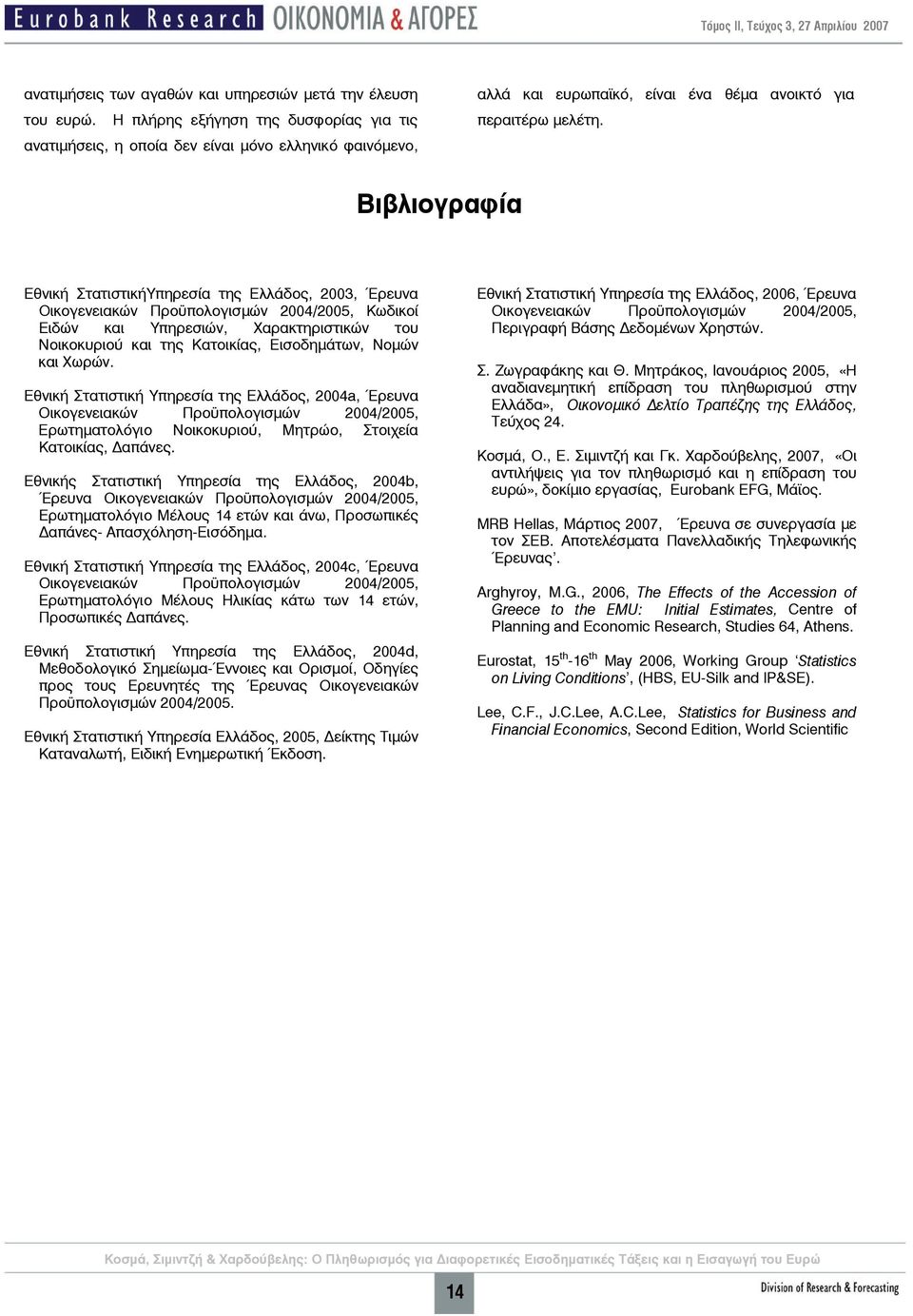 Βιβλιογραφία Εθνική ΣτατιστικήΥπηρεσία της Ελλάδος, 2003, Έρευνα Οικογενειακών Προϋπολογισμών 2004/2005, Κωδικοί Ειδών και Υπηρεσιών, Χαρακτηριστικών του Νοικοκυριού και της Κατοικίας, Εισοδημάτων,