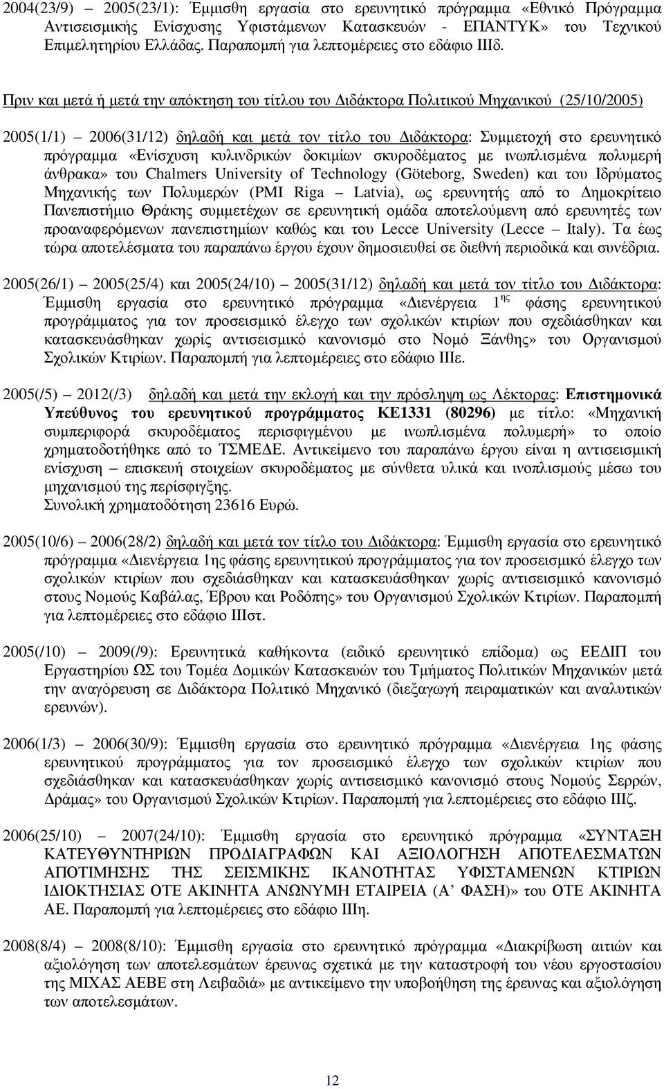 Πριν και µετά ή µετά την απόκτηση του τίτλου του ιδάκτορα Πολιτικού Μηχανικού (25/10/2005) 2005(1/1) 2006(31/12) δηλαδή και µετά τον τίτλο του ιδάκτορα: Συµµετοχή στο ερευνητικό πρόγραµµα «Ενίσχυση