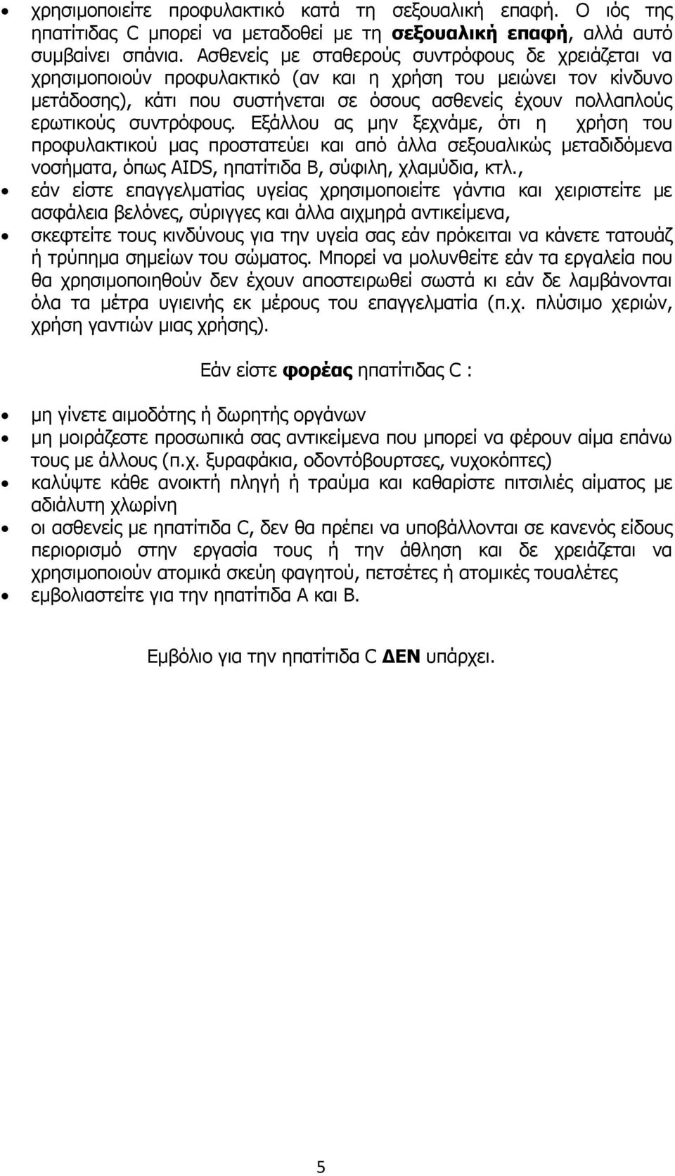 συντρόφους. Εξάλλου ας μην ξεχνάμε, ότι η χρήση του προφυλακτικού μας προστατεύει και από άλλα σεξουαλικώς μεταδιδόμενα νοσήματα, όπως AIDS, ηπατίτιδα Β, σύφιλη, χλαμύδια, κτλ.