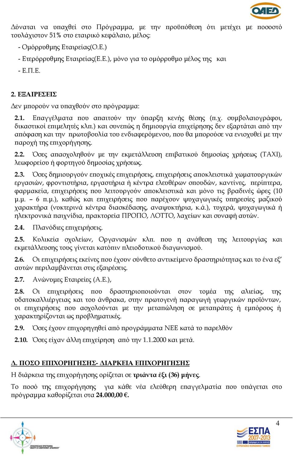 ) και συνεπώς η δημιουργία επιχείρησης δεν εξαρτάται από την απόφαση και την πρωτοβουλία του ενδιαφερόμενου, που θα μπορούσε να ενισχυθεί με την παροχή της επιχορήγησης. 2.