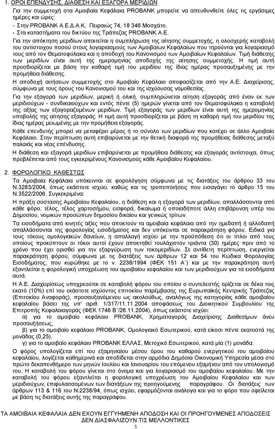 Για την απόκτηση μεριδίων απαιτείται η συμπλήρωση της αίτησης συμμετοχής, η ολοσχερής καταβολή του αντίστοιχου ποσού στους λογαριασμούς των Αμοιβαίων Κεφαλαίων που τηρούνται για λογαριασμό τους από