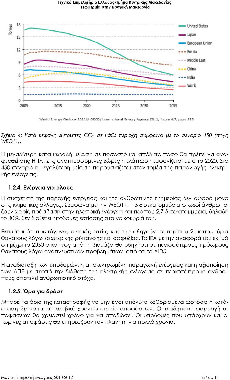 Σύμφωνα με την WEO11, 1,3 δισεκατομμύρια φτωχοί άνθρωποι ζουν χωρίς πρόσβαση στην ηλεκτρική ενέργεια και περίπου 2,7 δισεκατομμύρια, δηλαδή το 40%, δεν διαθέτει υποδομές εστίασης στα νοικοκυριά του.