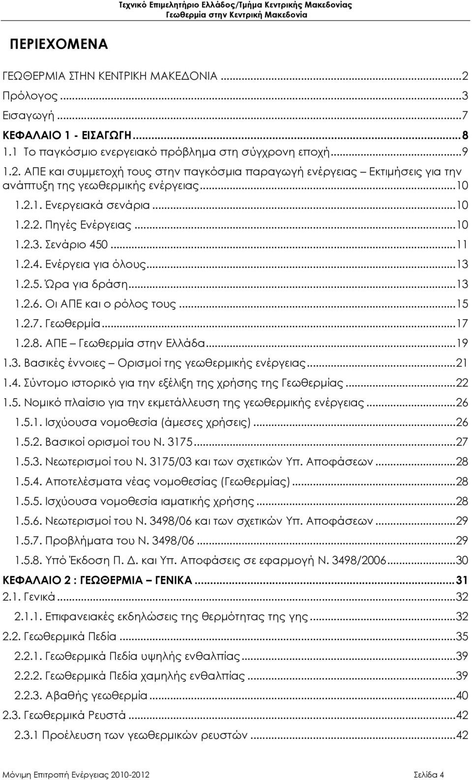 ..17 1.2.8. ΑΠΕ Γεωθερμία στην Ελλάδα...19 1.3. Βασικές έννοιες Ορισμοί της γεωθερμικής ενέργειας...21 1.4. Σύντομο ιστορικό για την εξέλιξη της χρήσης της Γεωθερμίας...22 1.5.