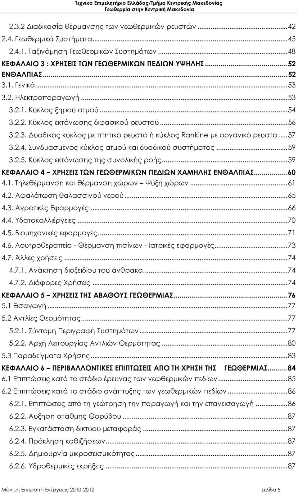 ..57 3.2.4. Συνδυασμένος κύκλος ατμού και δυαδικού συστήματος...59 3.2.5. Κύκλος εκτόνωσης της συνολικής ροής...59 ΚΕΦΑΛΑΙΟ 4 ΧΡΗΣΕΙΣ ΤΩΝ ΓΕΩΘΕΡΜΙΚΩΝ ΠΕΔΙΩΝ ΧΑΜΗΛΗΣ ΕΝΘΑΛΠΙΑΣ...60 4.1.