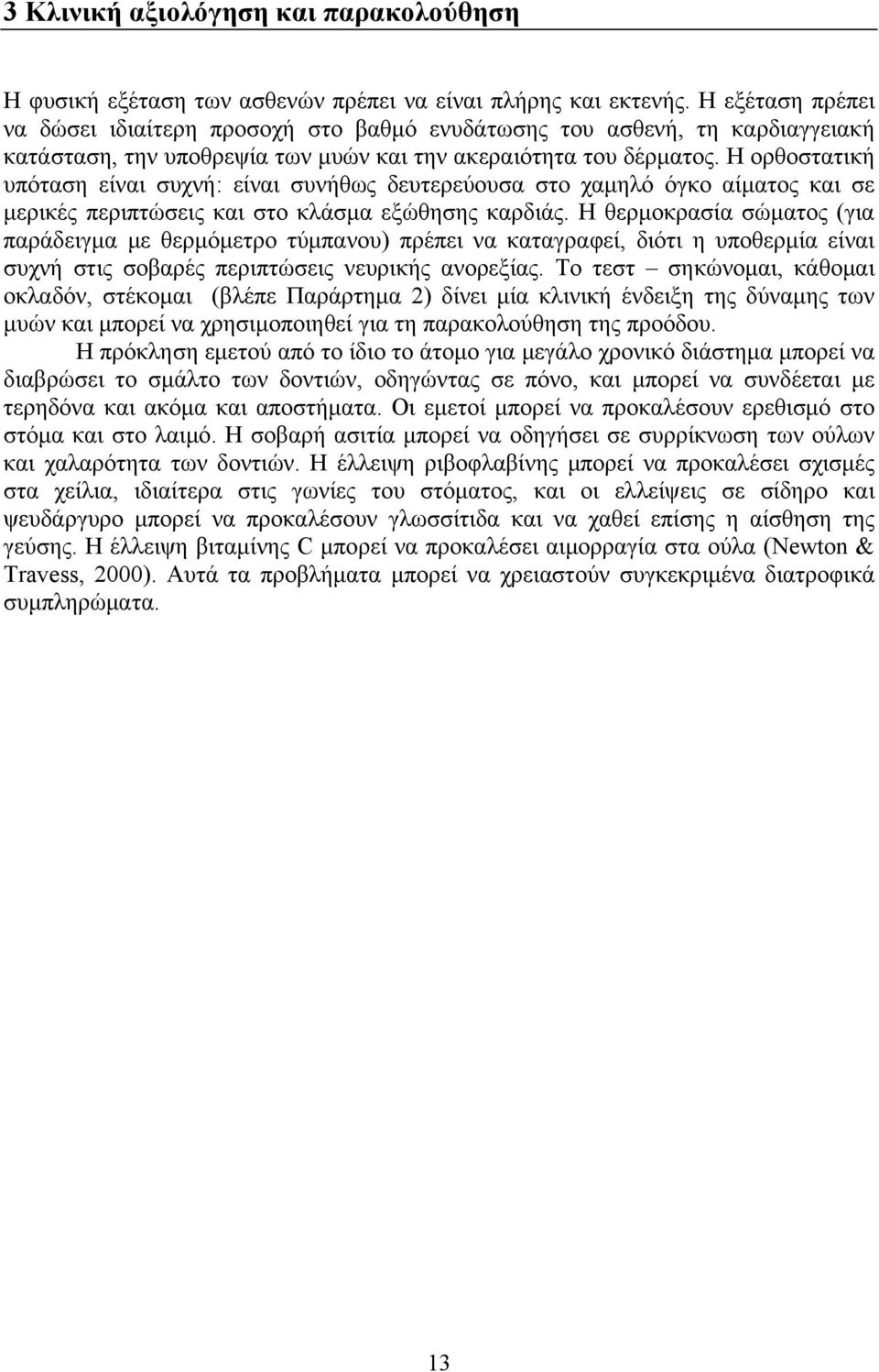 Η ορθοστατική υπόταση είναι συχνή: είναι συνήθως δευτερεύουσα στο χαμηλό όγκο αίματος και σε μερικές περιπτώσεις και στο κλάσμα εξώθησης καρδιάς.
