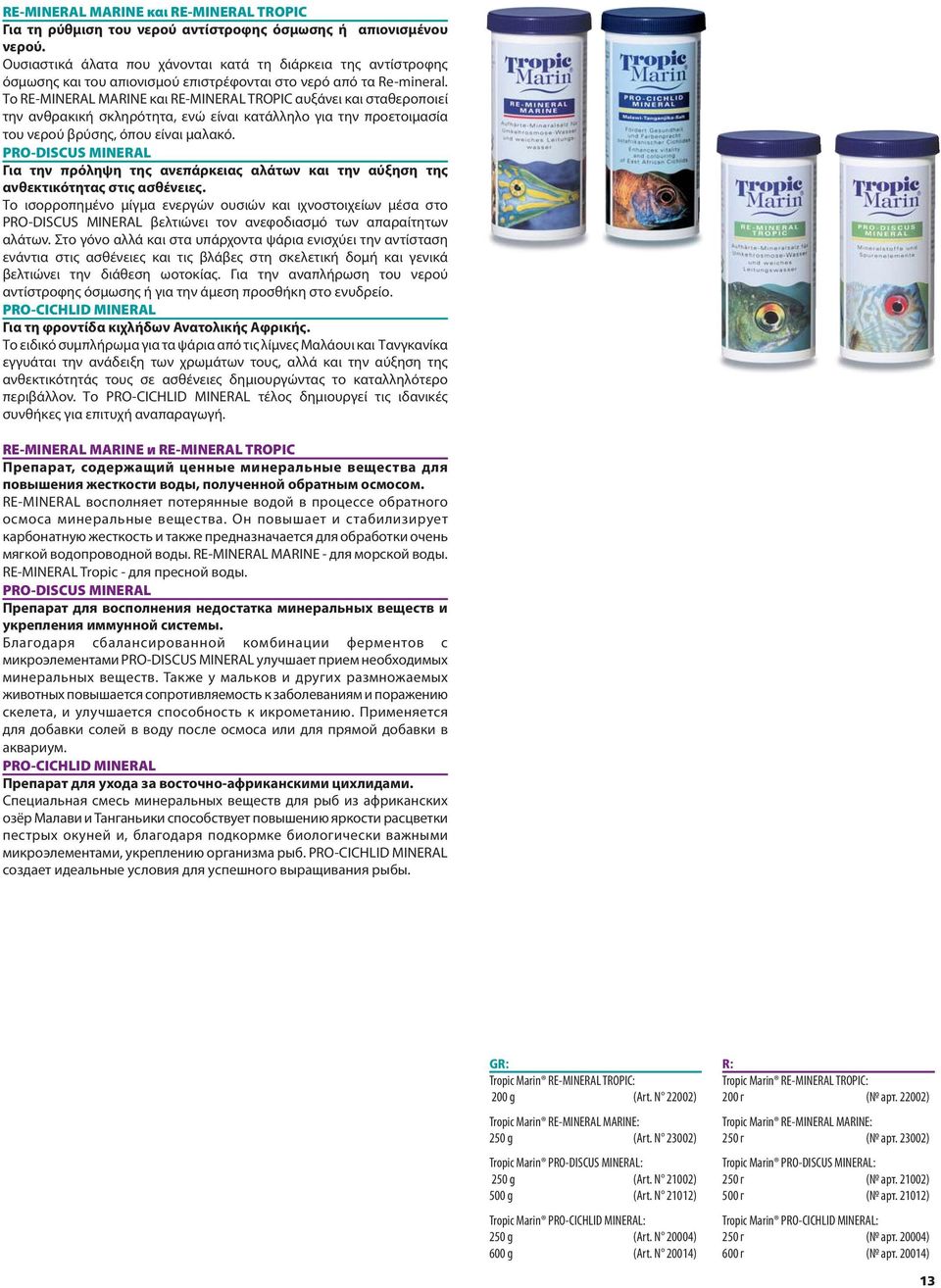 Το RE-MINERAL MARINE και RE-MINERAL TROPIC αυξάνει και σταθεροποιεί την ανθρακική σκληρότητα, ενώ είναι κατάλληλο για την προετοιμασία του νερού βρύσης, όπου είναι μαλακό.