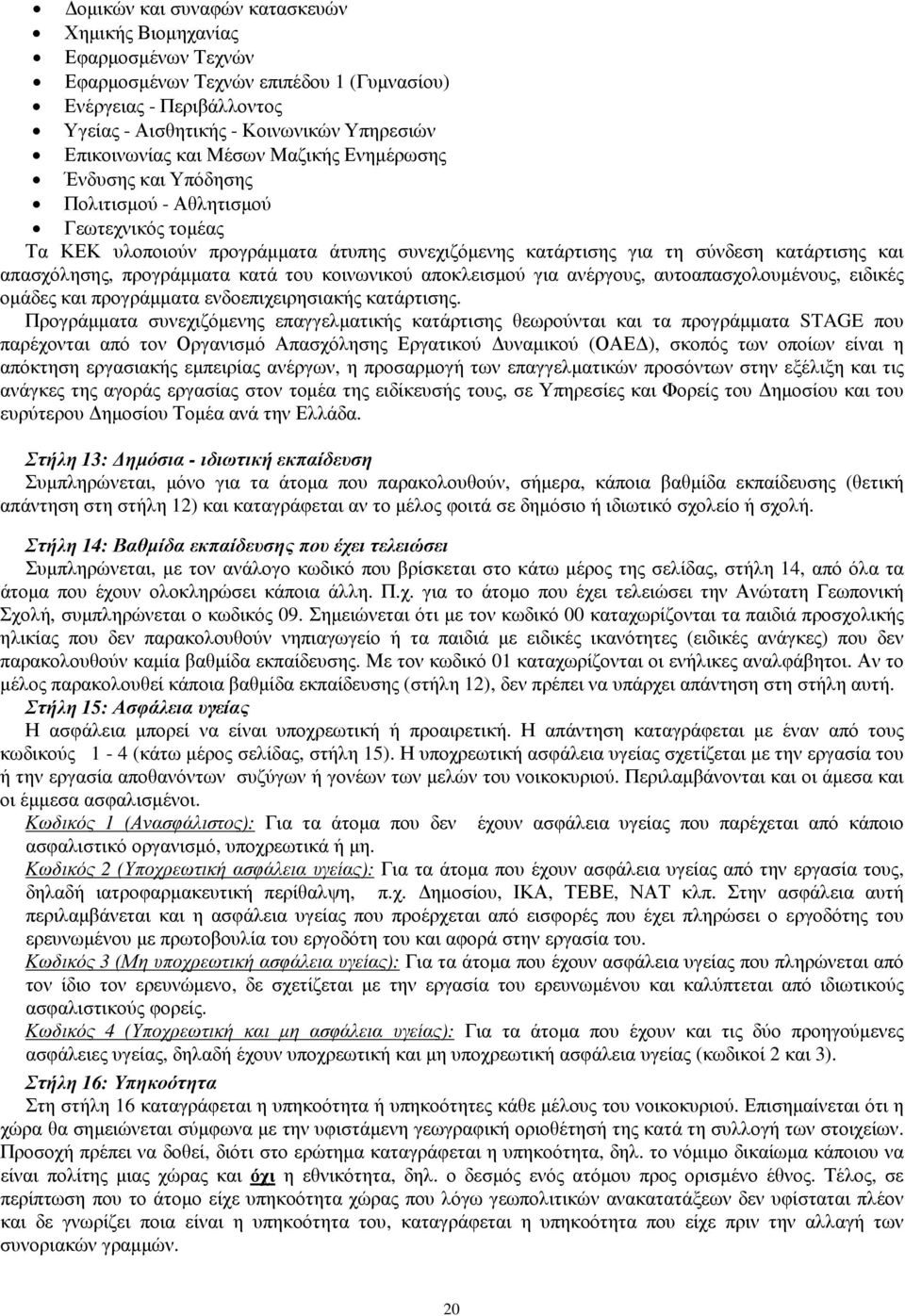 προγράµµατα κατά του κοινωνικού αποκλεισµού για ανέργους, αυτοαπασχολουµένους, ειδικές οµάδες και προγράµµατα ενδοεπιχειρησιακής κατάρτισης.