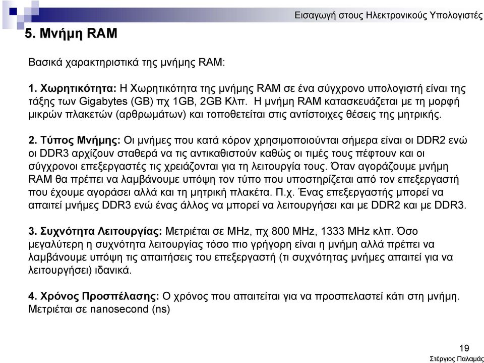 Τύπος Μνήμης: Οι μνήμες που κατά κόρον χρησιμοποιούνται σήμερα είναι οι DDR2 ενώ οι DDR3 αρχίζουν σταθερά να τις αντικαθιστούν καθώς οι τιμές τους πέφτουν και οι σύγχρονοι επεξεργαστές τις