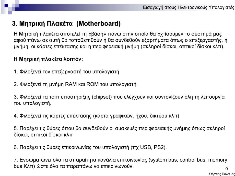 Φιλοξενεί τη μνήμη RAM και ROM του υπολογιστή. 3. Φιλοξενεί τα τσιπ υποστήριξης (chipset) που ελέγχουν και συντονίζουν όλη τη λειτουργία του υπολογιστή. 4.