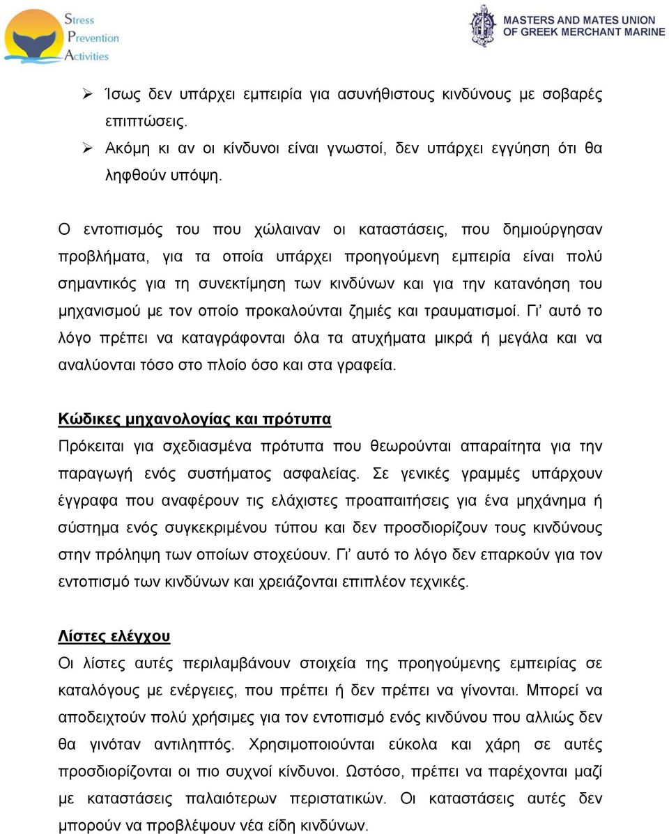 μηχανισμού με τον οποίο προκαλούνται ζημιές και τραυματισμοί. Γι αυτό το λόγο πρέπει να καταγράφονται όλα τα ατυχήματα μικρά ή μεγάλα και να αναλύονται τόσο στο πλοίο όσο και στα γραφεία.