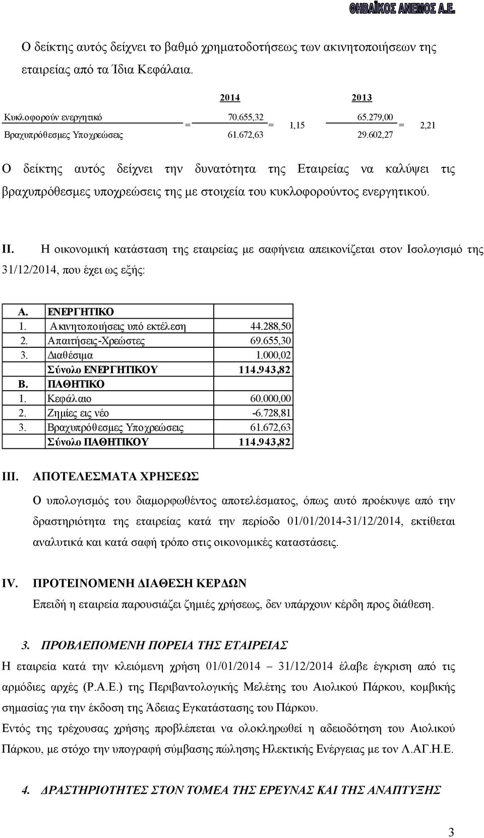 Η οικονομική κατάσταση της εταιρείας με σαφήνεια απεικονίζεται στον Ισολογισμό της 31/12/2014, που έχει ως εξής: Α. ΕΝΕΡΓΗΤΙΚΟ 1. Ακινητοποιήσεις υπό εκτέλεση 44.288,50 2. Απαιτήσεις-Χρεώστες 69.