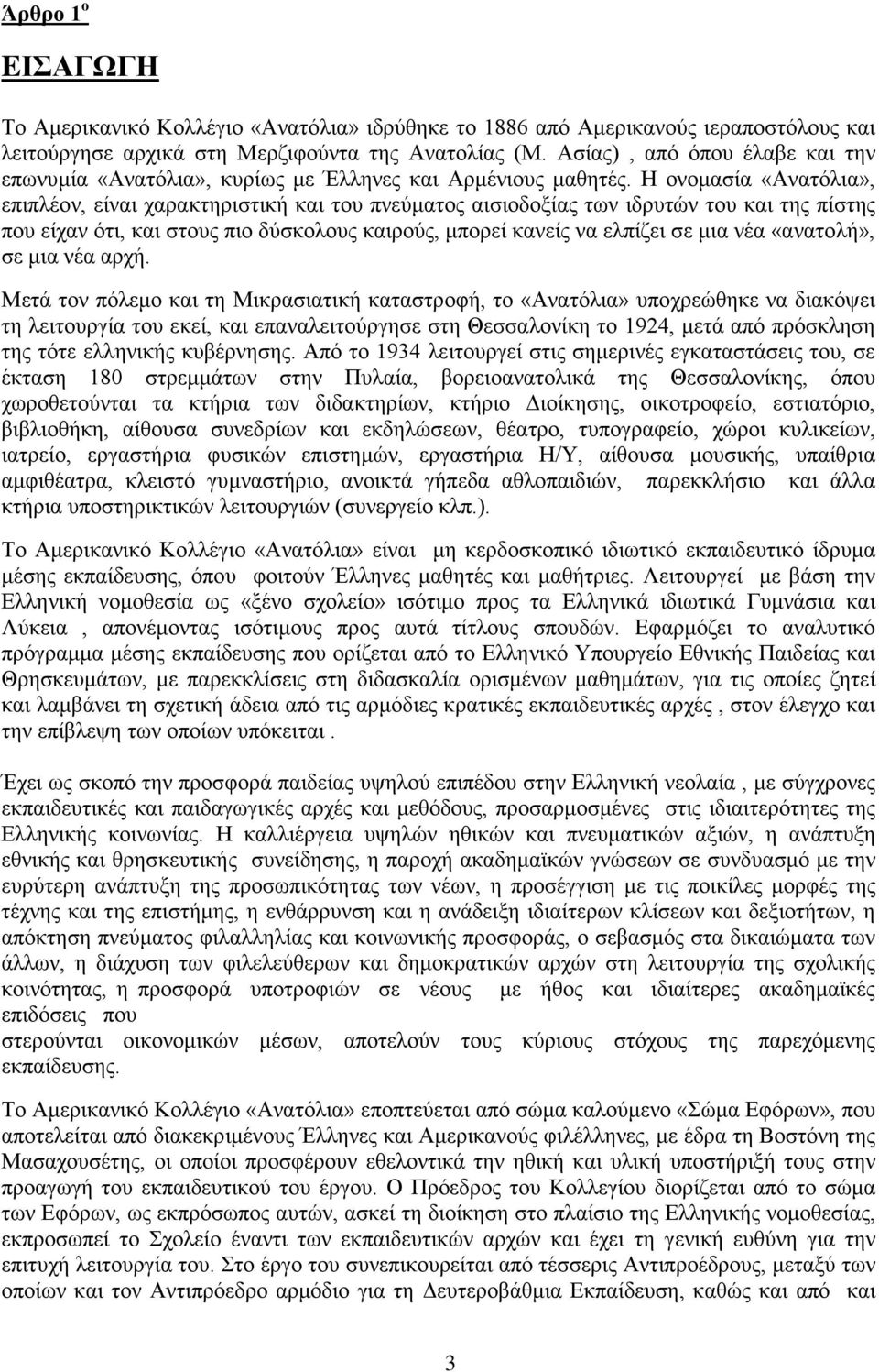 Η ονομασία «Ανατόλια», επιπλέον, είναι χαρακτηριστική και του πνεύματος αισιοδοξίας των ιδρυτών του και της πίστης που είχαν ότι, και στους πιο δύσκολους καιρούς, μπορεί κανείς να ελπίζει σε μια νέα