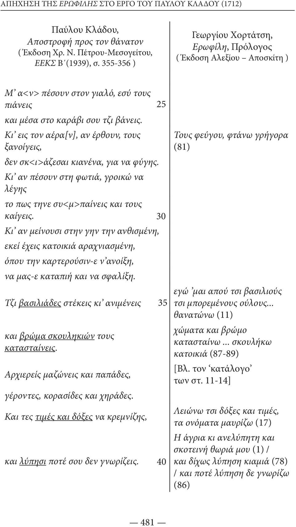Κι εις τον αέρα[ν], αν έρθουν, τους ξανοίγεις, δεν σκ<ι>άζεσαι κιανένα, για να φύγης. Κι αν πέσουν στη φωτιά, γροικώ να λέγης το πως τηνε συ<μ>παίνεις και τους καίγεις.