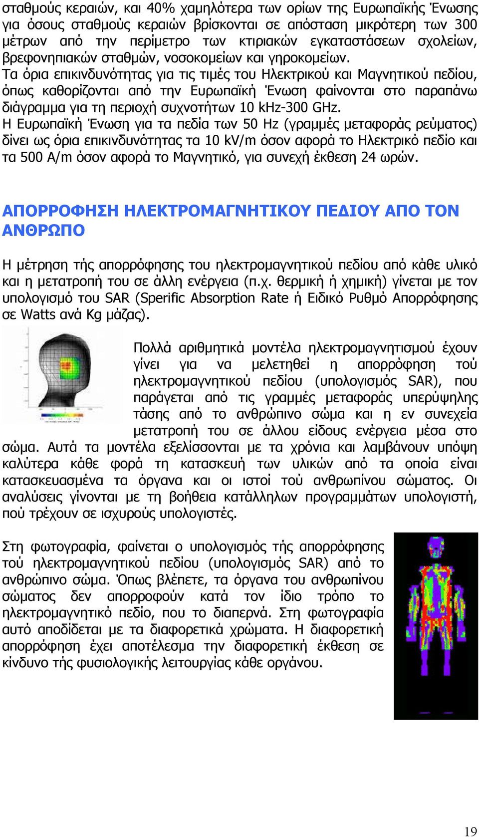 Τα όρια επικινδυνότητας για τις τιµές του Ηλεκτρικού και Μαγνητικού πεδίου, όπως καθορίζονται από την Ευρωπαϊκή Ένωση φαίνονται στο παραπάνω διάγραµµα για τη περιοχή συχνοτήτων 10 khz-300 GHz.