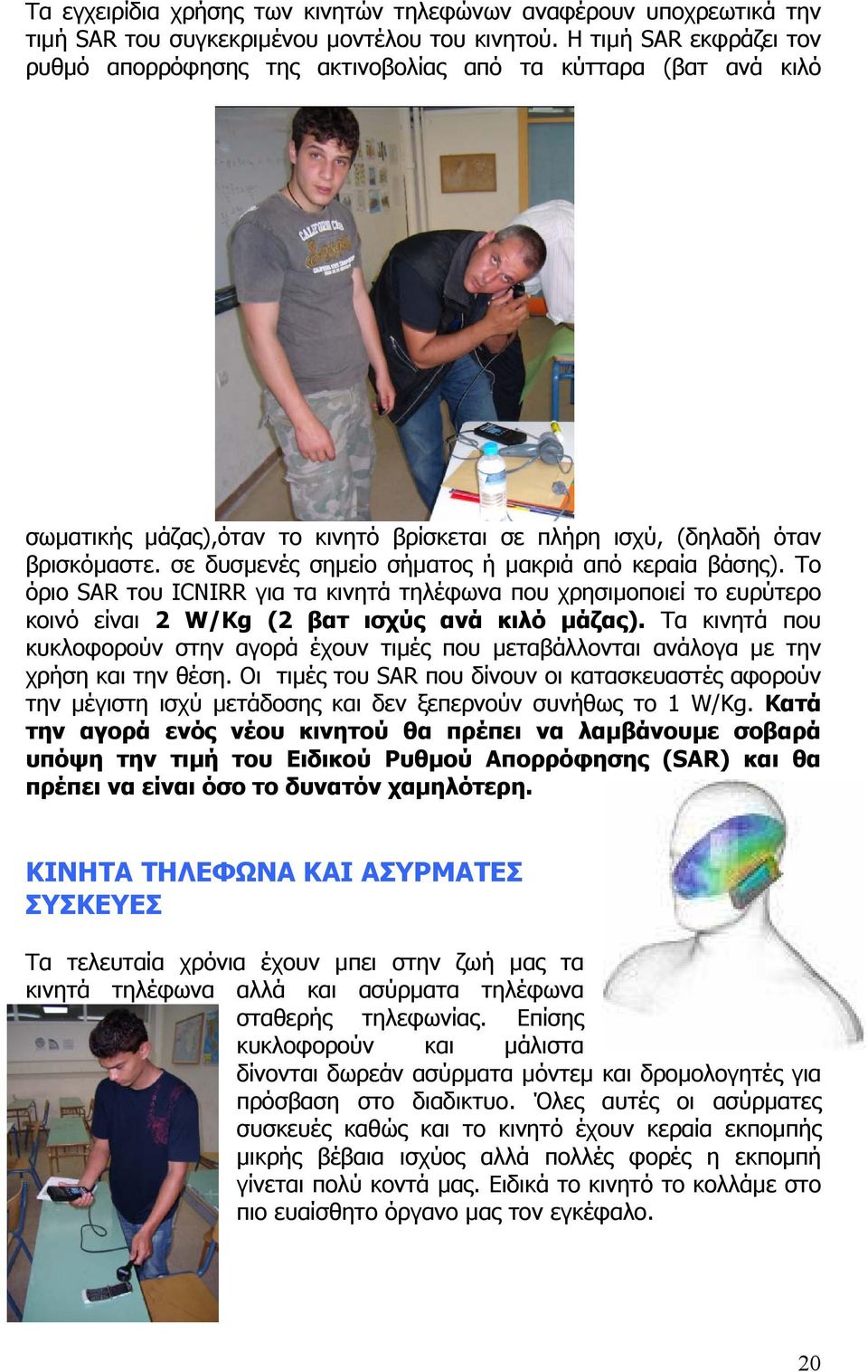 σε δυσµενές σηµείο σήµατος ή µακριά από κεραία βάσης). Το όριο SAR του ICNIRR για τα κινητά τηλέφωνα που χρησιµοποιεί το ευρύτερο κοινό είναι 2 W/Kg (2 βατ ισχύς ανά κιλό µάζας).