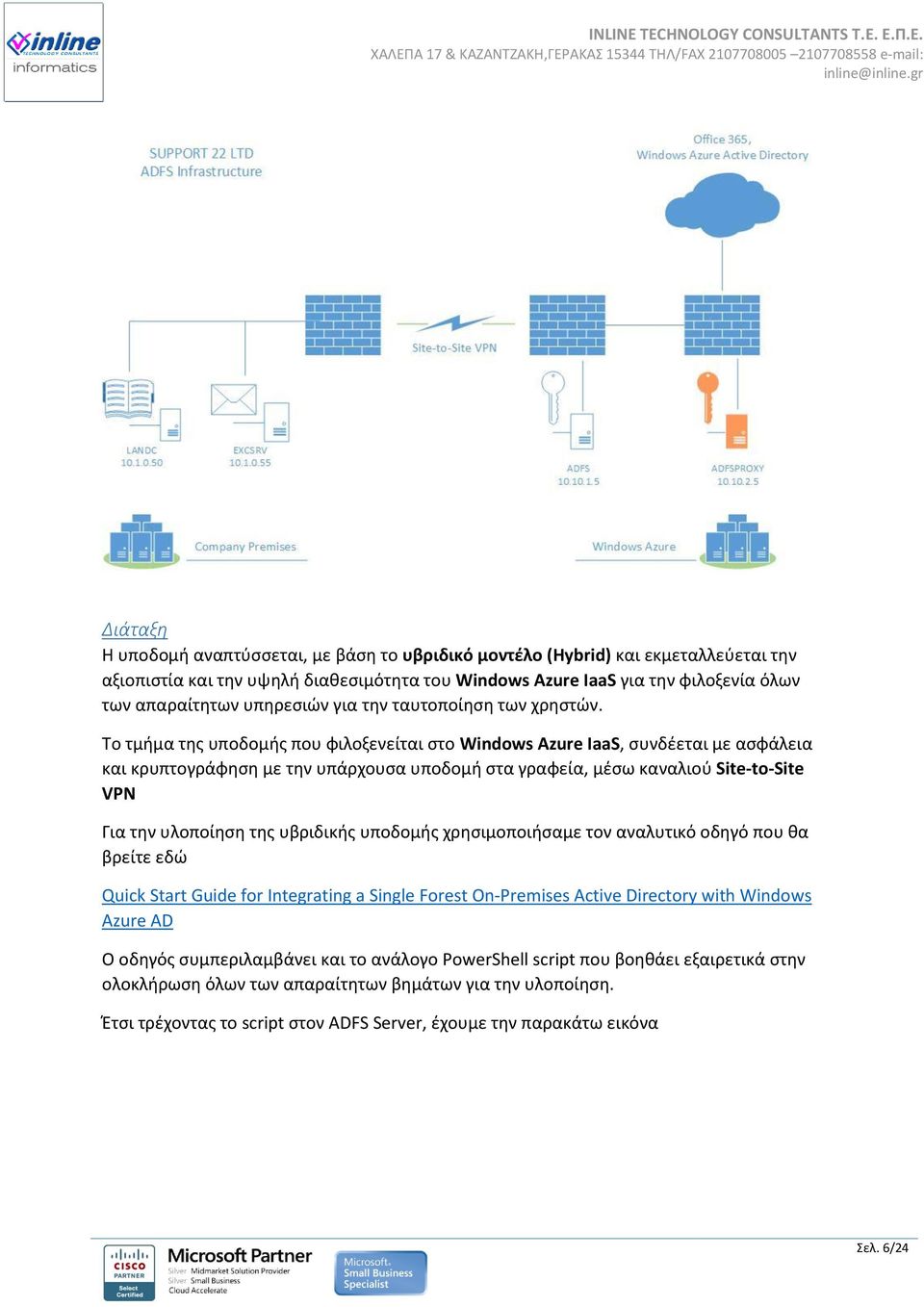 Το τμήμα της υποδομής που φιλοξενείται στο Windows Azure IaaS, συνδέεται με ασφάλεια και κρυπτογράφηση με την υπάρχουσα υποδομή στα γραφεία, μέσω καναλιού Site-to-Site VPN Για την υλοποίηση της