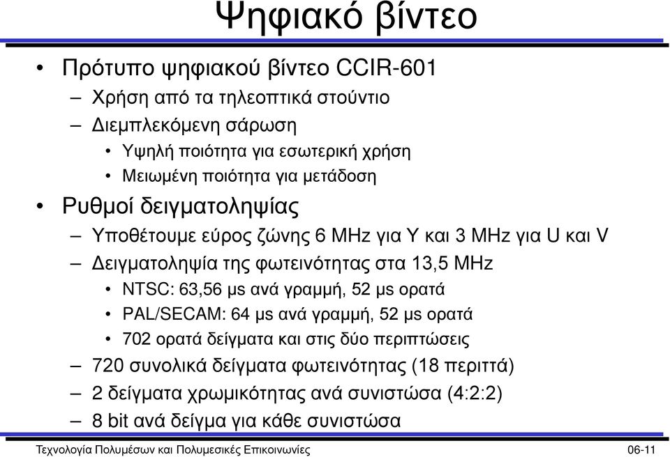 NTSC: 63,56 μs ανά γραμμή, 52 μs ορατά PAL/SECAM: 64 μs ανά γραμμή, 52 μs ορατά 702 ορατά δείγματα και στις δύο περιπτώσεις 720 συνολικά δείγματα