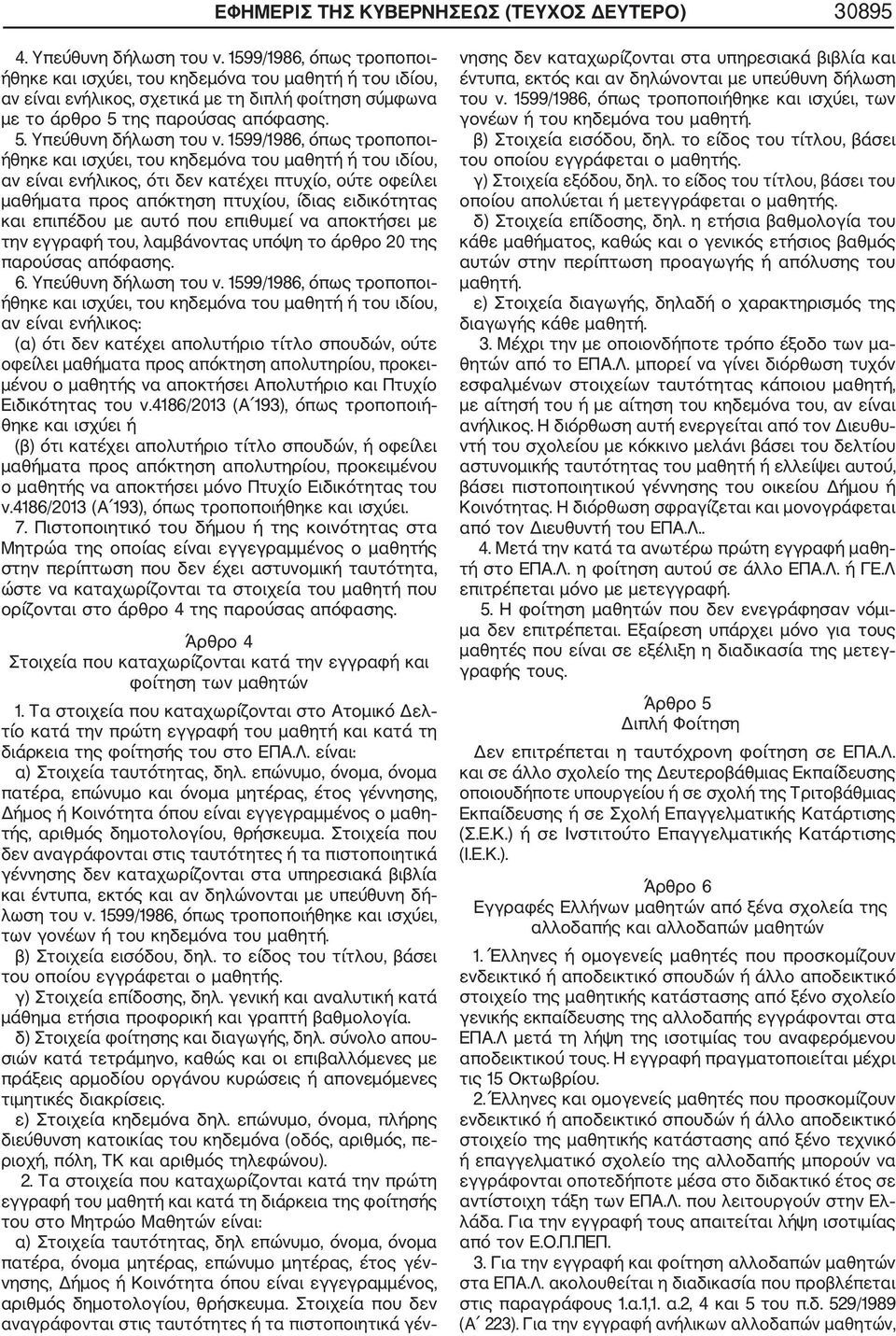 1599/1986, όπως τροποποι ήθηκε και ισχύει, του κηδεμόνα του μαθητή ή του ιδίου, αν είναι ενήλικος, ότι δεν κατέχει πτυχίο, ούτε οφείλει μαθήματα προς απόκτηση πτυχίου, ίδιας ειδικότητας και επιπέδου